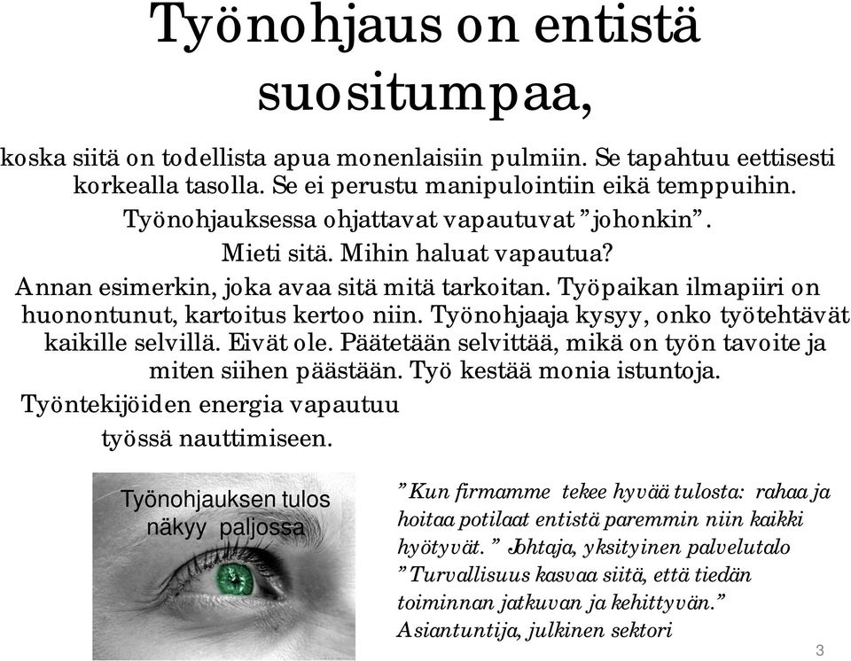 Työnohjaaja kysyy, onko työtehtävät kaikille selvillä. Eivät ole. Päätetään selvittää, mikä on työn tavoite ja miten siihen päästään. Työ kestää monia istuntoja.