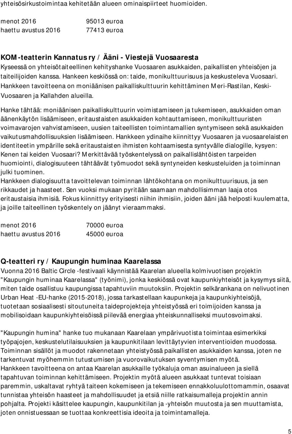 Hankeen keskiössä on: taide, monikulttuurisuus ja keskusteleva Vuosaari. Hankkeen tavoitteena on moniäänisen paikalliskulttuurin kehittäminen Meri-Rastilan, Keski- Vuosaaren ja Kallahden alueilla.