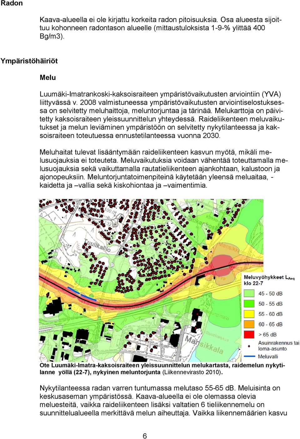 2008 valmistuneessa ympäristövaikutusten arviointiselostuksessa on selvitetty meluhaittoja, meluntorjuntaa ja tärinää. Melukarttoja on päivitetty kaksoisraiteen yleissuunnittelun yhteydessä.