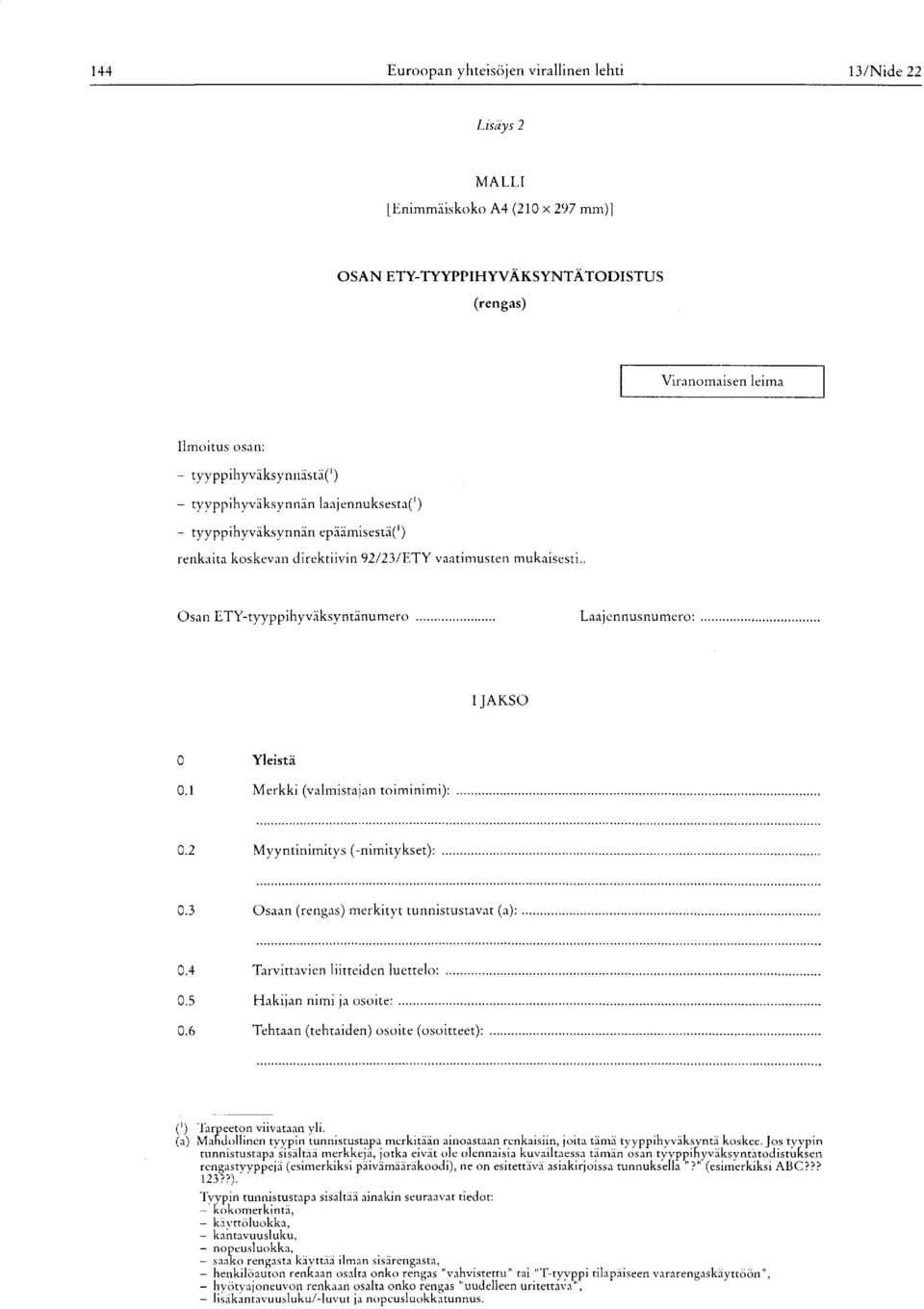 . Osan ETY-tyyppihyväksyntänumero Laajennusnumero : I JAKSO 0 Yleistä 0.1 Merkki (valmistajan toiminimi ): 0.2 Myyntinimitys (-nimitykset): 0.3 Osaan ( rengas ) merkityt tunnistustavat (a): 0.