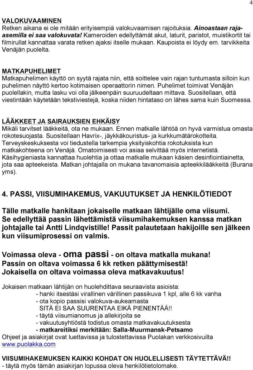 MATKAPUHELIMET Matkapuhelimen käyttö on syytä rajata niin, että soittelee vain rajan tuntumasta silloin kun puhelimen näyttö kertoo kotimaisen operaattorin nimen.