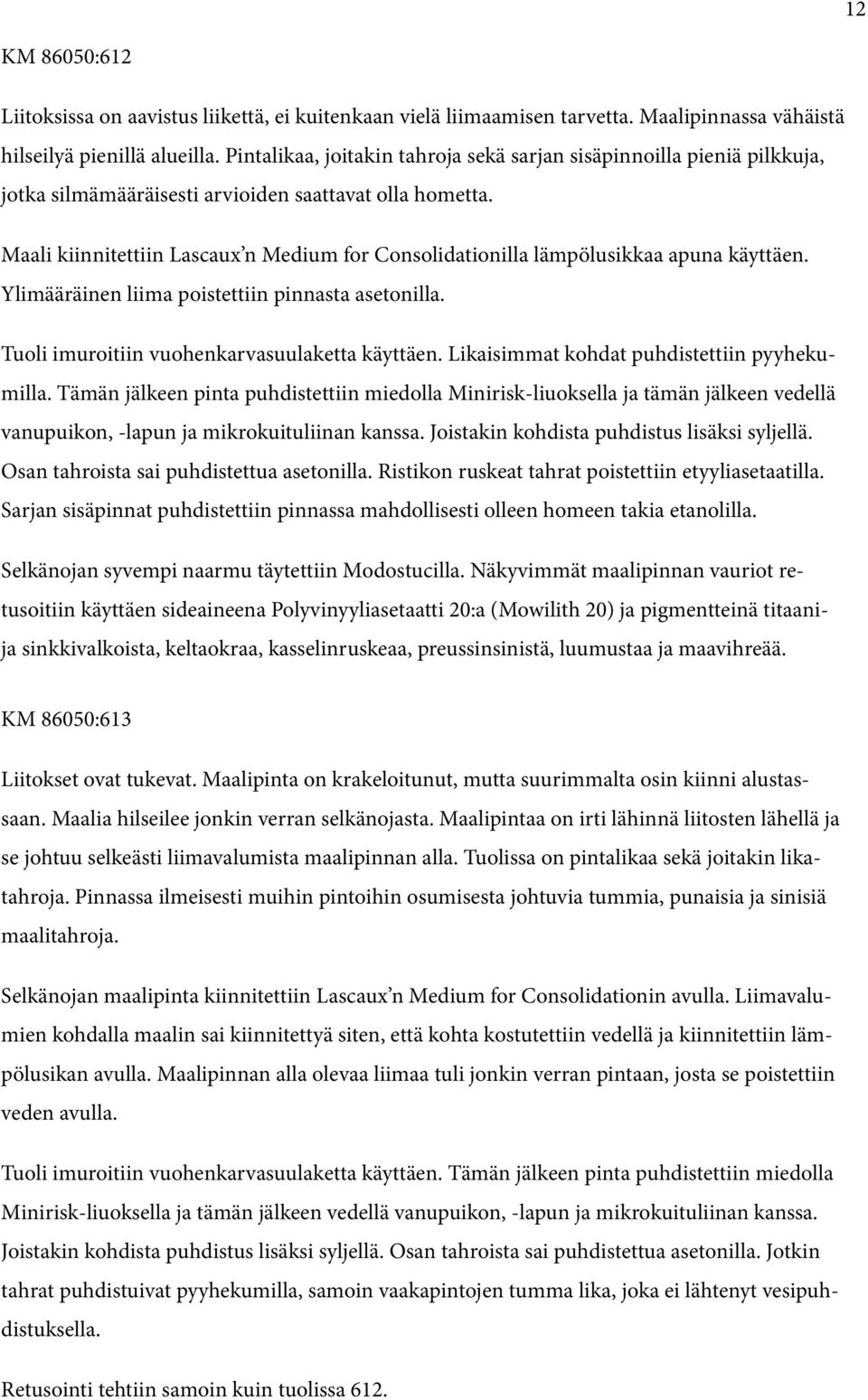 Maali kiinnitettiin Lascaux n Medium for Consolidationilla lämpölusikkaa apuna käyttäen. Ylimääräinen liima poistettiin pinnasta asetonilla. Tuoli imuroitiin vuohenkarvasuulaketta käyttäen.