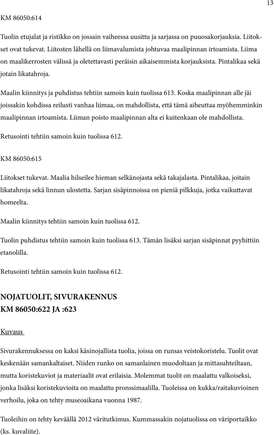 Koska maalipinnan alle jäi joissakin kohdissa reilusti vanhaa liimaa, on mahdollista, että tämä aiheuttaa myöhemminkin maalipinnan irtoamista.