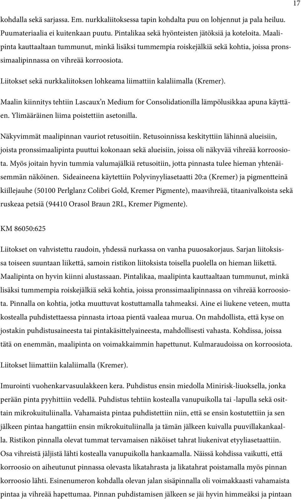 Liitokset sekä nurkkaliitoksen lohkeama liimattiin kalaliimalla (Kremer). Maalin kiinnitys tehtiin Lascaux n Medium for Consolidationilla lämpölusikkaa apuna käyttäen.