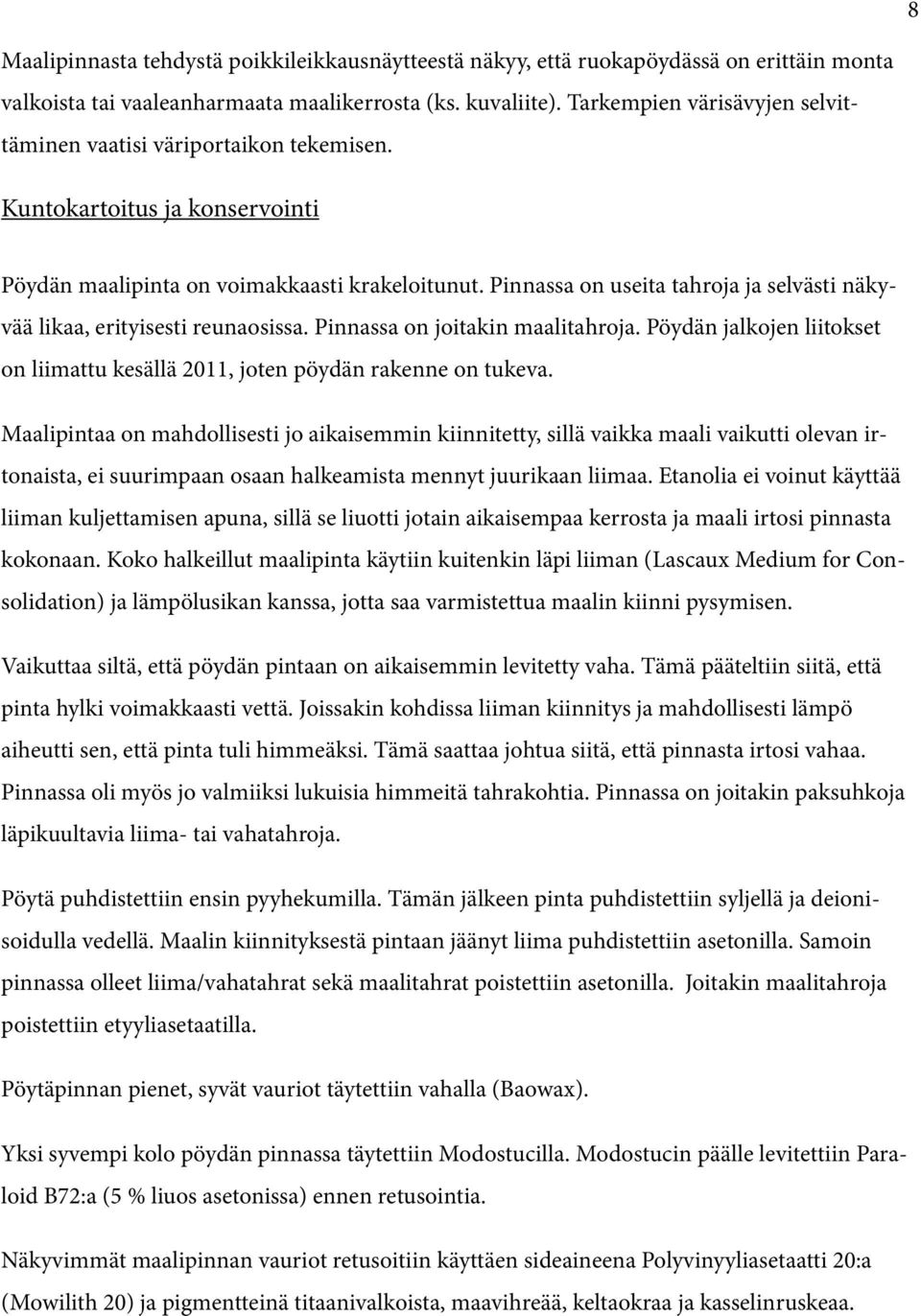 Pinnassa on useita tahroja ja selvästi näkyvää likaa, erityisesti reunaosissa. Pinnassa on joitakin maalitahroja. Pöydän jalkojen liitokset on liimattu kesällä 2011, joten pöydän rakenne on tukeva.