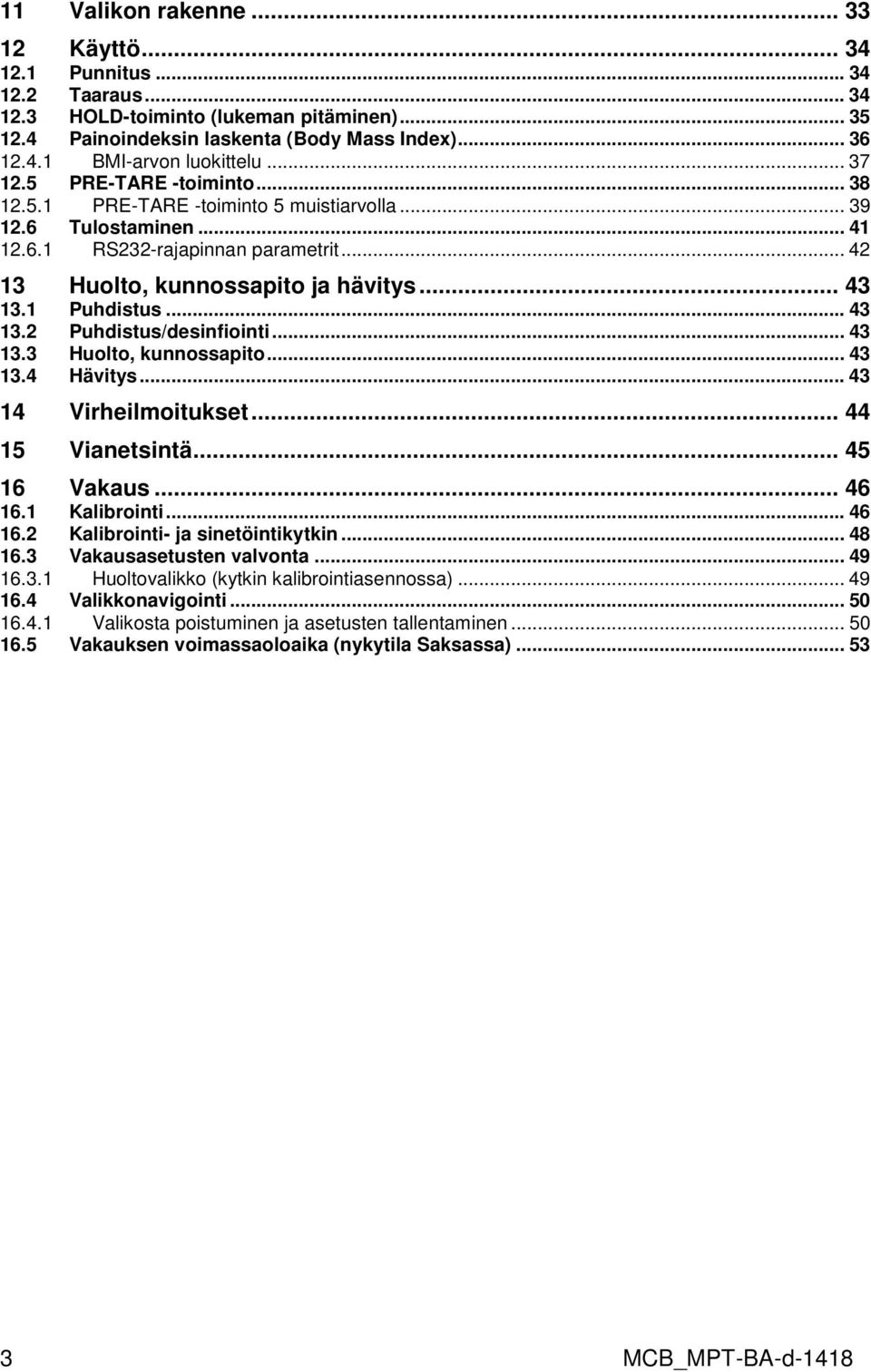 1 Puhdistus... 43 13.2 Puhdistus/desinfiointi... 43 13.3 Huolto, kunnossapito... 43 13.4 Hävitys... 43 14 Virheilmoitukset... 44 15 Vianetsintä... 45 16 Vakaus... 46 16.