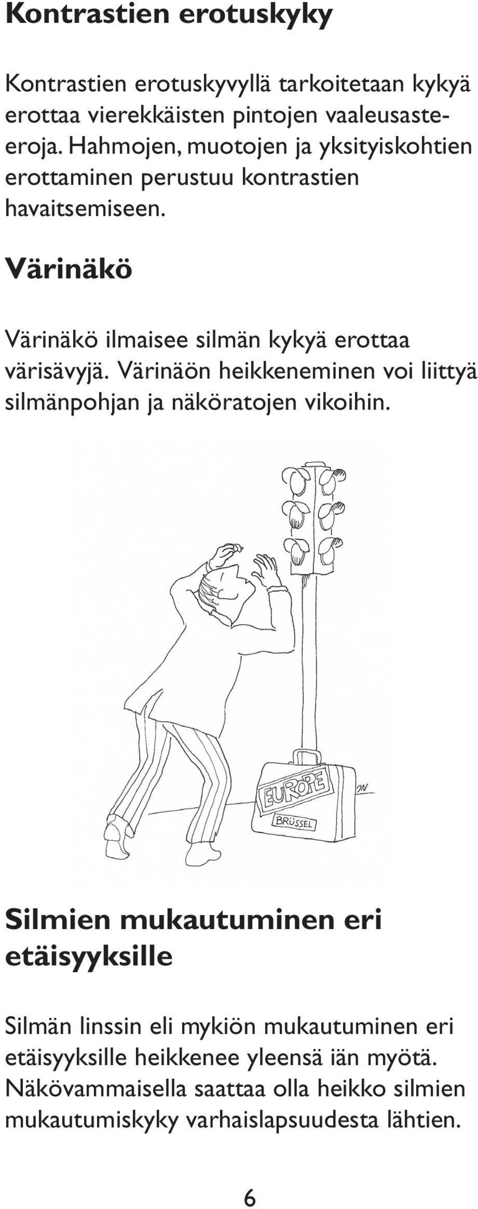 Värinäkö Värinäkö ilmaisee silmän kykyä erottaa värisävyjä. Värinäön heikkeneminen voi liittyä silmänpohjan ja näköratojen vikoihin.