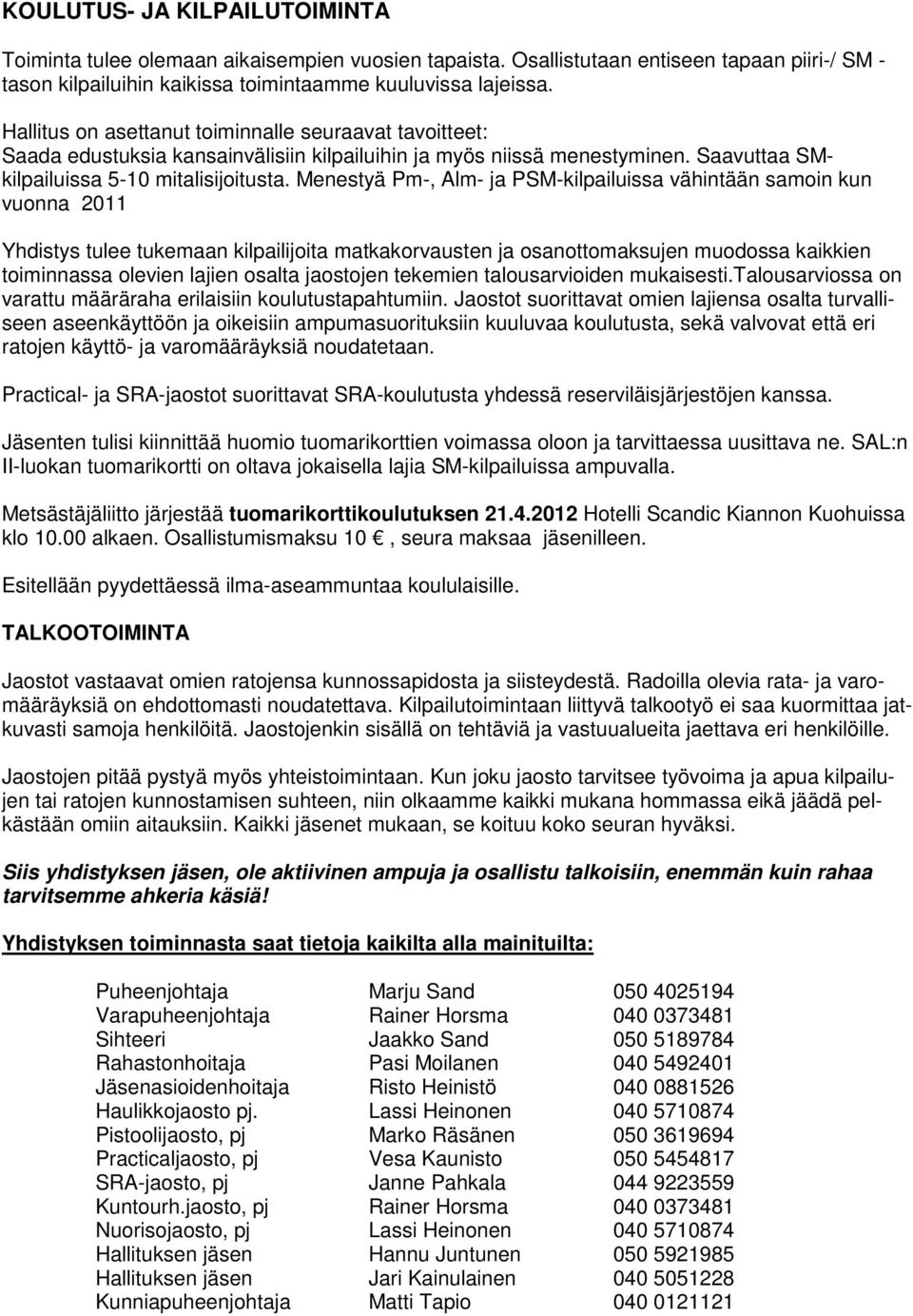 Menestyä Pm-, Alm- ja PSM-kilpailuissa vähintään samoin kun vuonna 2011 Yhdistys tulee tukemaan kilpailijoita matkakorvausten ja osanottomaksujen muodossa kaikkien toiminnassa olevien lajien osalta