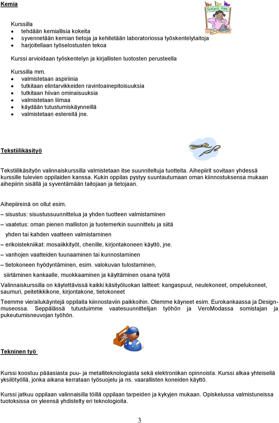 valmistetaan aspiriinia tutkitaan elintarvikkeiden ravintoainepitoisuuksia tutkitaan hiivan ominaisuuksia valmistetaan liimaa käydään tutustumiskäynneillä valmistetaan estereitä jne.