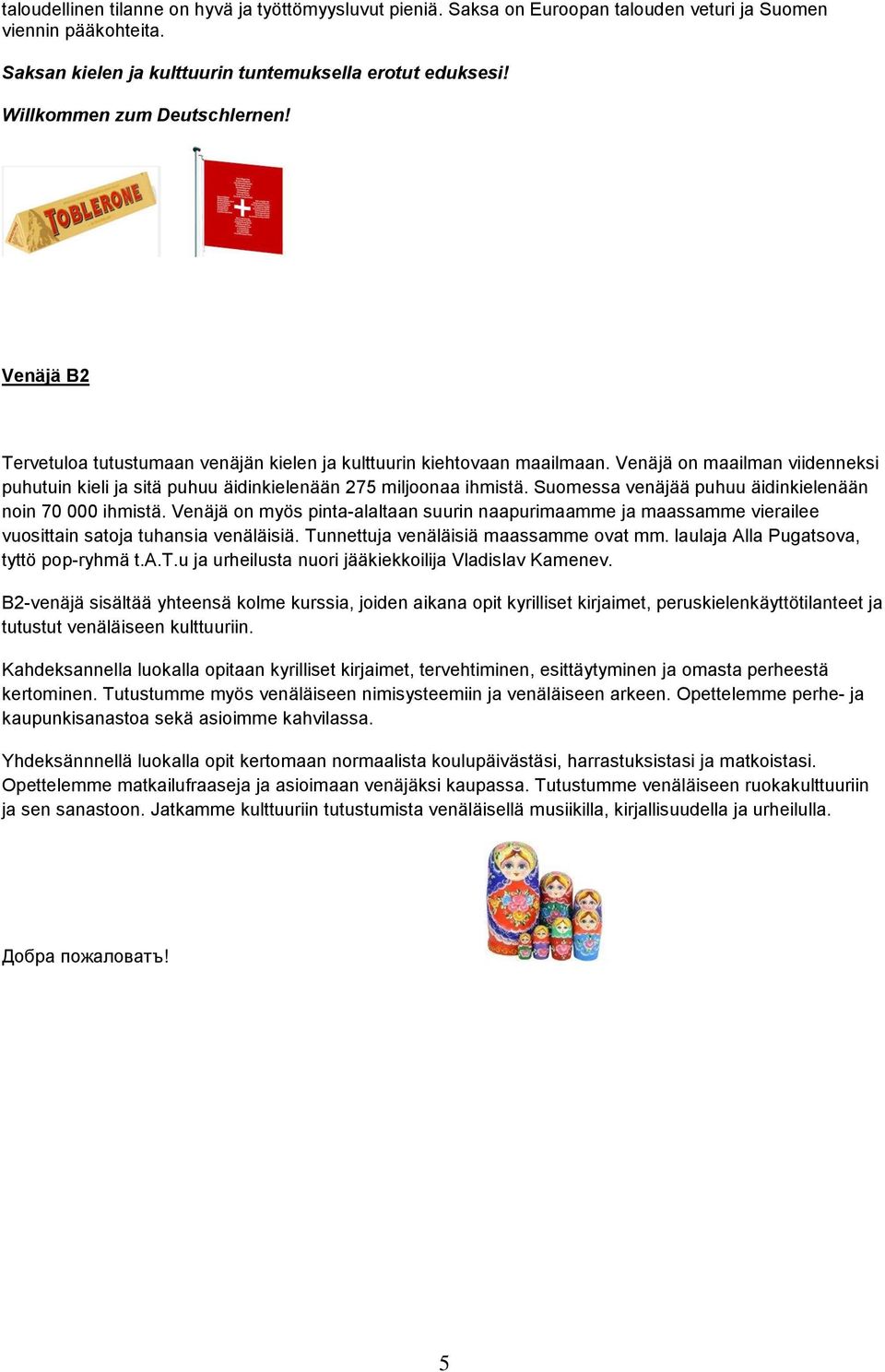 Venäjä on maailman viidenneksi puhutuin kieli ja sitä puhuu äidinkielenään 275 miljoonaa ihmistä. Suomessa venäjää puhuu äidinkielenään noin 70 000 ihmistä.