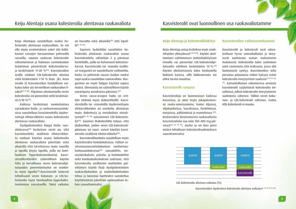 Kovien rasvojen korvaaminen pehmeillä rasvoilla, ruoasta saatavan kolesterolin vähentäminen ja liukoisen ravintokuidun lisääminen pienentävät kolesteroliarvoja keskimäärin 11 20 % (34).