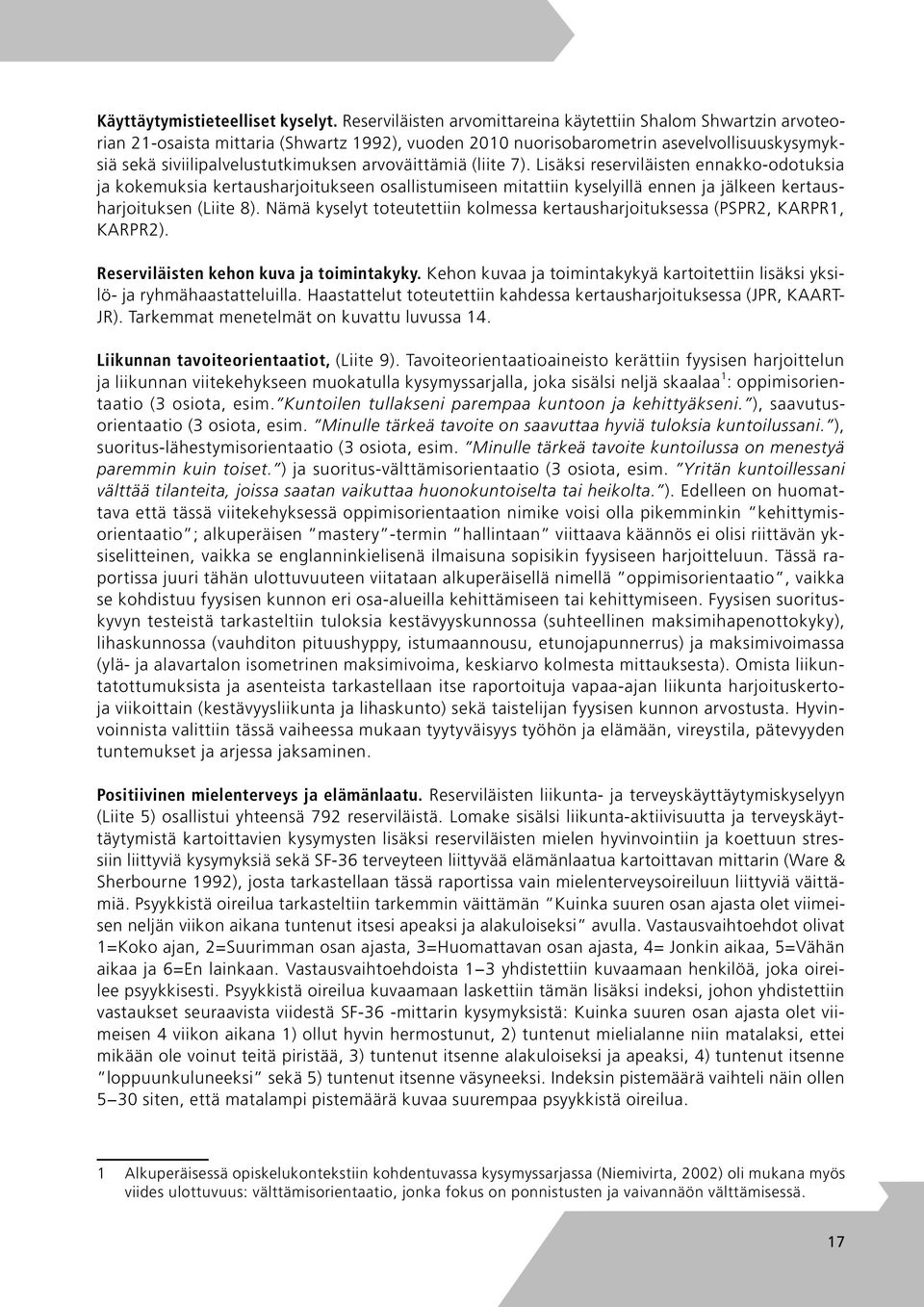 arvoväittämiä (liite 7). Lisäksi reserviläisten ennakko-odotuksia ja kokemuksia kertausharjoitukseen osallistumiseen mitattiin kyselyillä ennen ja jälkeen kertausharjoituksen (Liite 8).