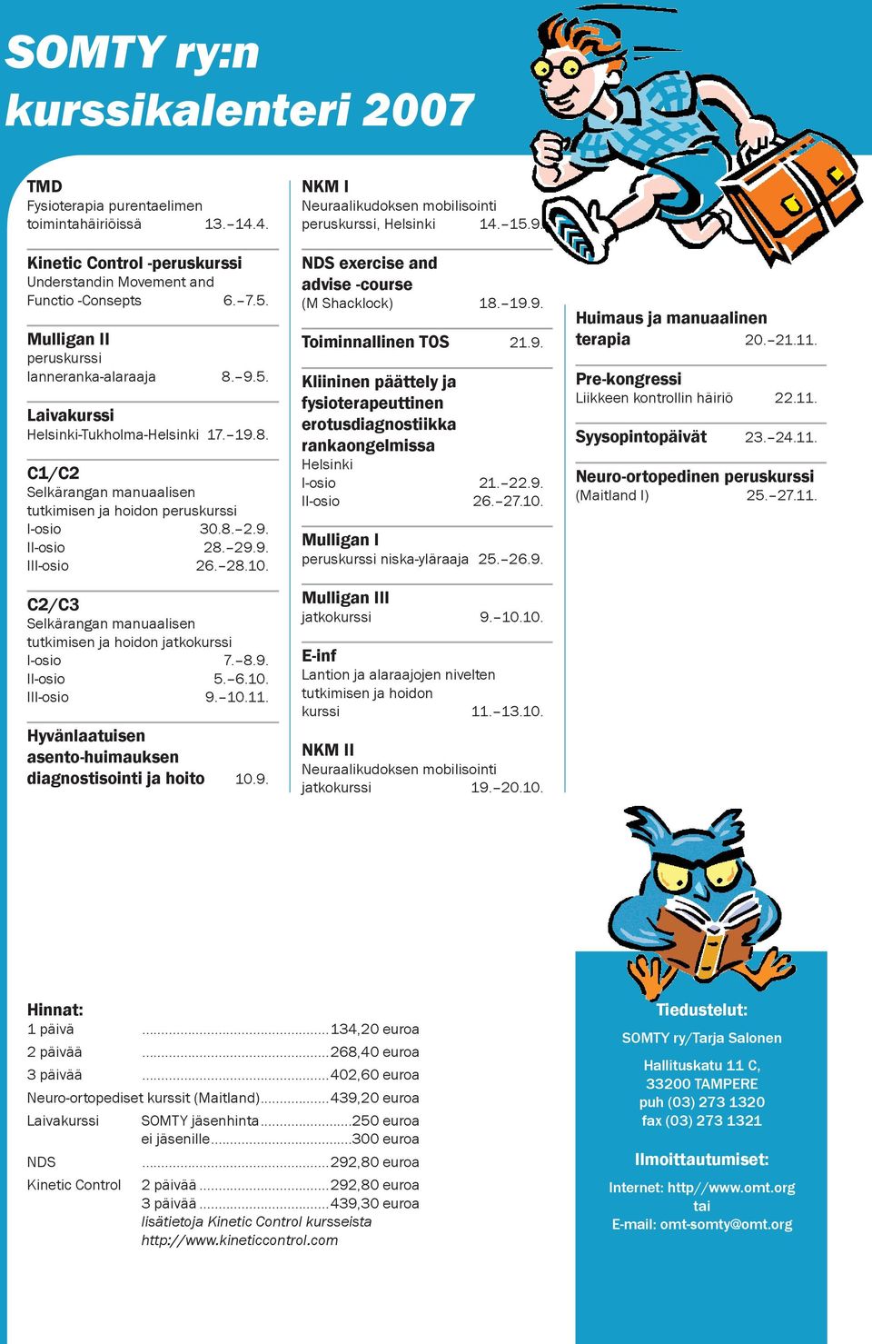 28.10. C2/C3 Selkärangan manuaalisen tutkimisen ja hoidon jatkokurssi I-osio 7. 8.9. II-osio 5. 6.10. III-osio 9. 10.11. Hyvänlaatuisen asento-huimauksen diagnostisointi ja hoito 10.9. NKM I Neuraalikudoksen mobilisointi peruskurssi, Helsinki 14.