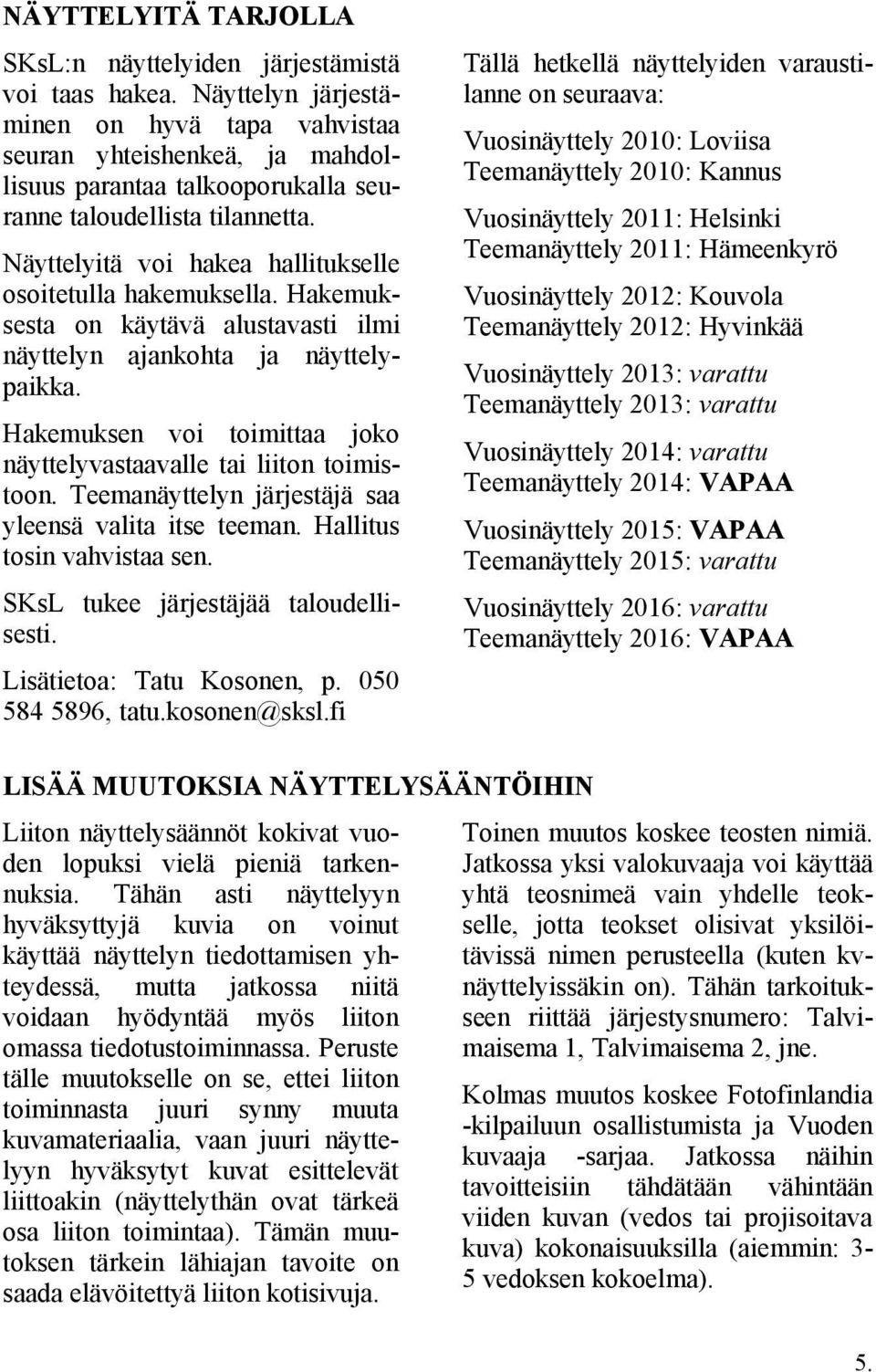 Näyttelyitä voi hakea hallitukselle osoitetulla hakemuksella. Hakemuksesta on käytävä alustavasti ilmi näyttelyn ajankohta ja näyttelypaikka.