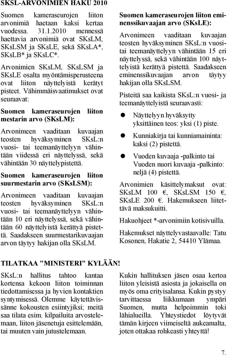 Vähimmäisvaatimukset ovat seuraavat: Suomen kameraseurojen liiton eminenssikuvaajan arvo (SKsLE): Arvonimeen vaaditaan kuvaajan teosten hyväksyminen SKsL:n vuositai teemanäyttelyyn vähintään 15 eri