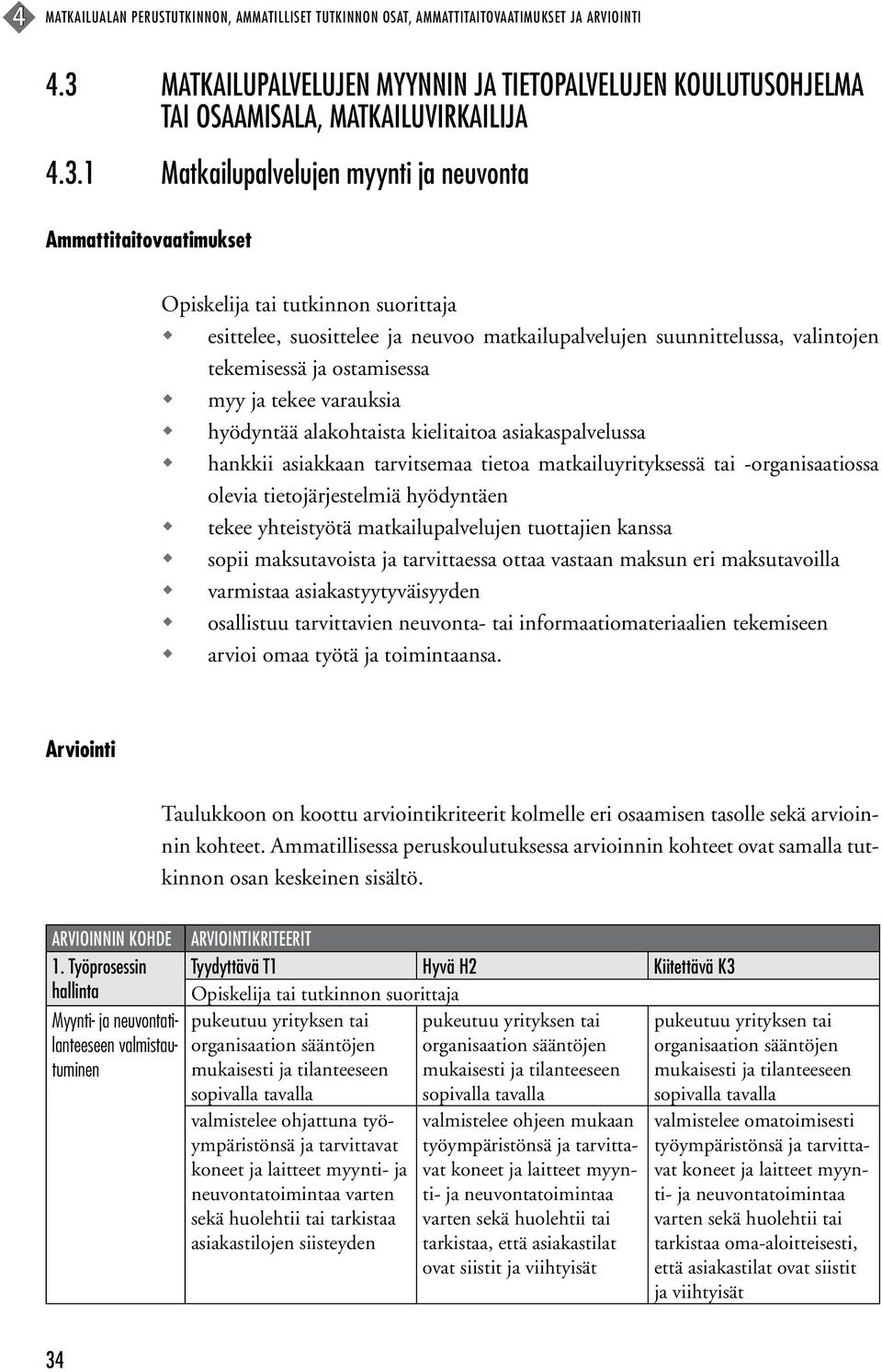 w hyödyntää alakohtaista kielitaitoa asiakaspalvelussa w hankkii asiakkaan tarvitsemaa tietoa matkailuyrityksessä tai -organisaatiossa olevia tietojärjestelmiä hyödyntäen w tekee yhteistyötä