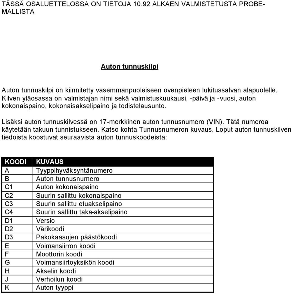 Lisäksi auton tunnuskilvessä on 17-merkkinen auton tunnusnumero (VIN). Tätä numeroa käytetään takuun tunnistukseen. Katso kohta Tunnusnumeron kuvaus.