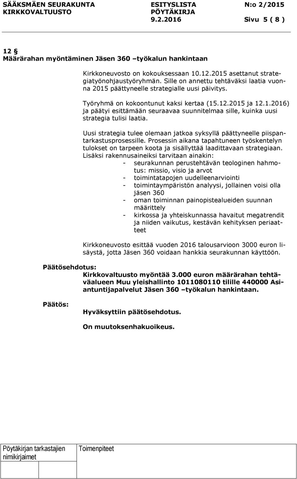 Uusi strategia tulee olemaan jatkoa syksyllä päättyneelle piispantarkastusprosessille. Prosessin aikana tapahtuneen työskentelyn tulokset on tarpeen koota ja sisällyttää laadittavaan strategiaan.