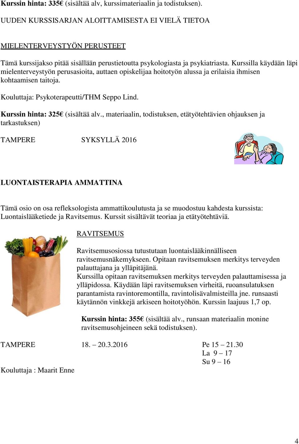 Kurssilla käydään läpi mielenterveystyön perusasioita, auttaen opiskelijaa hoitotyön alussa ja erilaisia ihmisen kohtaamisen taitoja. Kouluttaja: Psykoterapeutti/THM Seppo Lind.