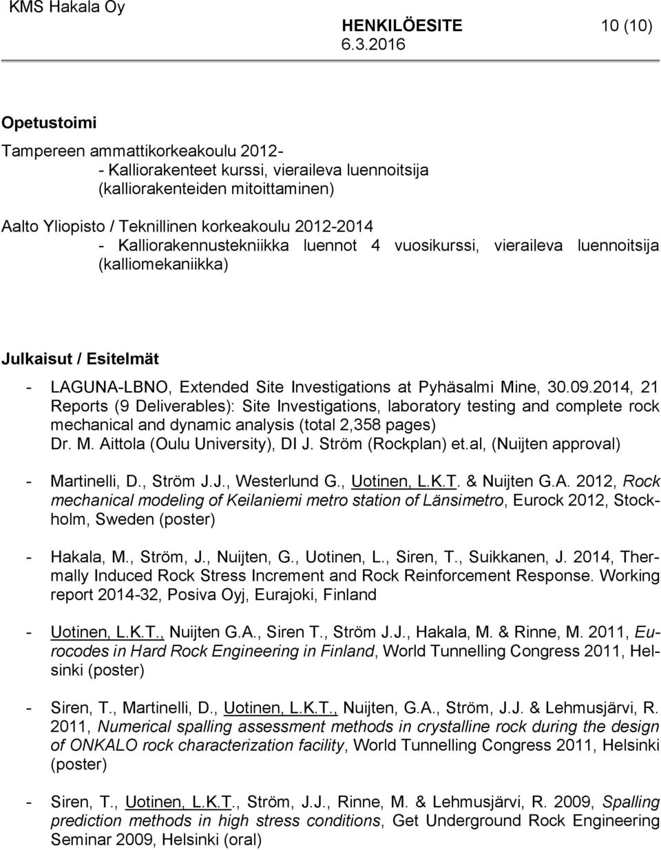 2014, 21 Reports (9 Deliverables): Site Investigations, laboratory testing and complete rock mechanical and dynamic analysis (total 2,358 pages) Dr. M. Aittola (Oulu University), DI J.