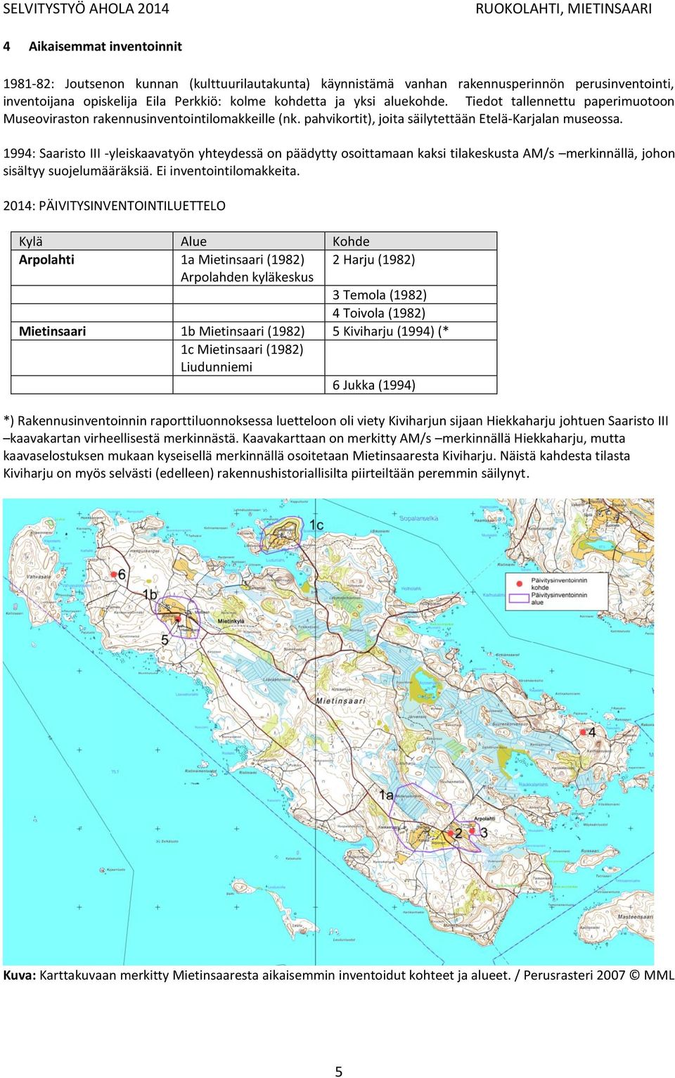 1994: Saaristo III -yleiskaavatyön yhteydessä on päädytty osoittamaan kaksi tilakeskusta AM/s merkinnällä, johon sisältyy suojelumääräksiä. Ei inventointilomakkeita.