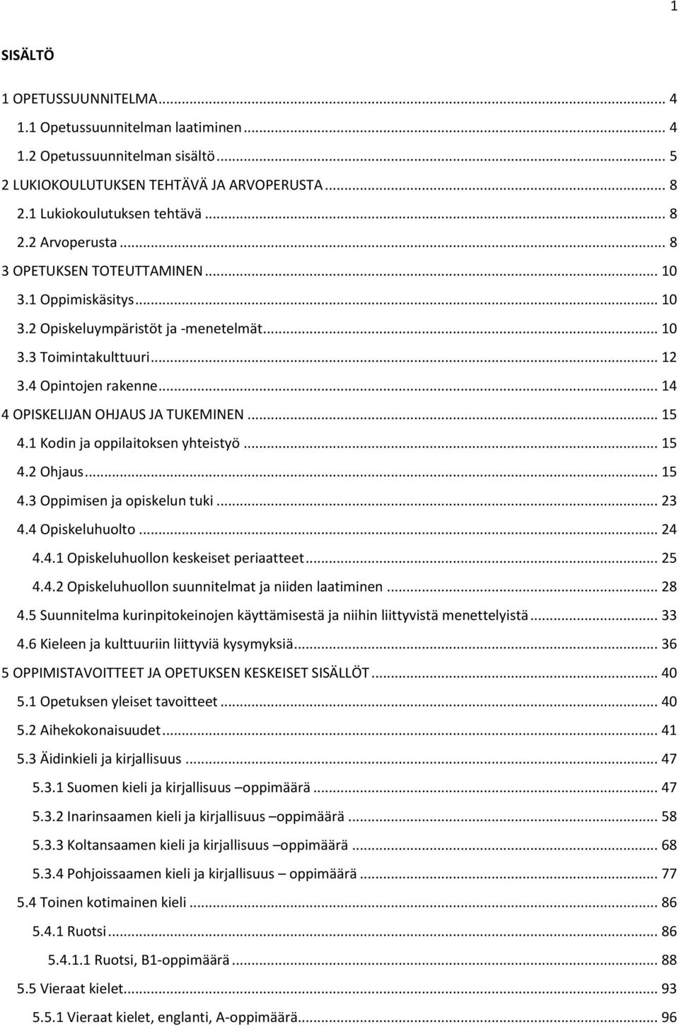 .. 15 4.1 Kodin ja oppilaitoksen yhteistyö... 15 4.2 Ohjaus... 15 4.3 Oppimisen ja opiskelun tuki... 23 4.4 Opiskeluhuolto... 24 4.4.1 Opiskeluhuollon keskeiset periaatteet... 25 4.4.2 Opiskeluhuollon suunnitelmat ja niiden laatiminen.