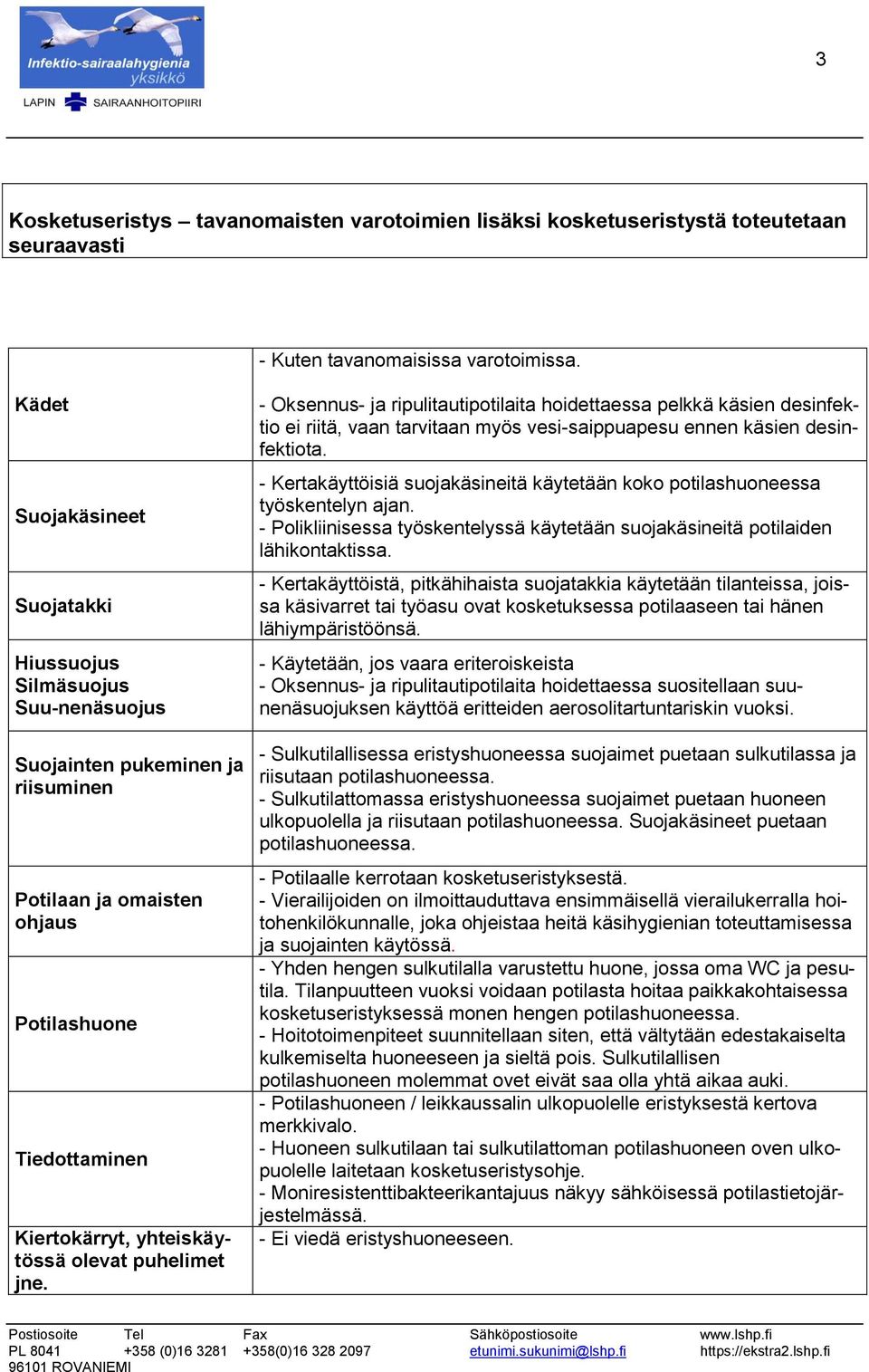 puhelimet jne. - Oksennus- ja ripulitautipotilaita hoidettaessa pelkkä käsien desinfektio ei riitä, vaan tarvitaan myös vesi-saippuapesu ennen käsien desinfektiota.