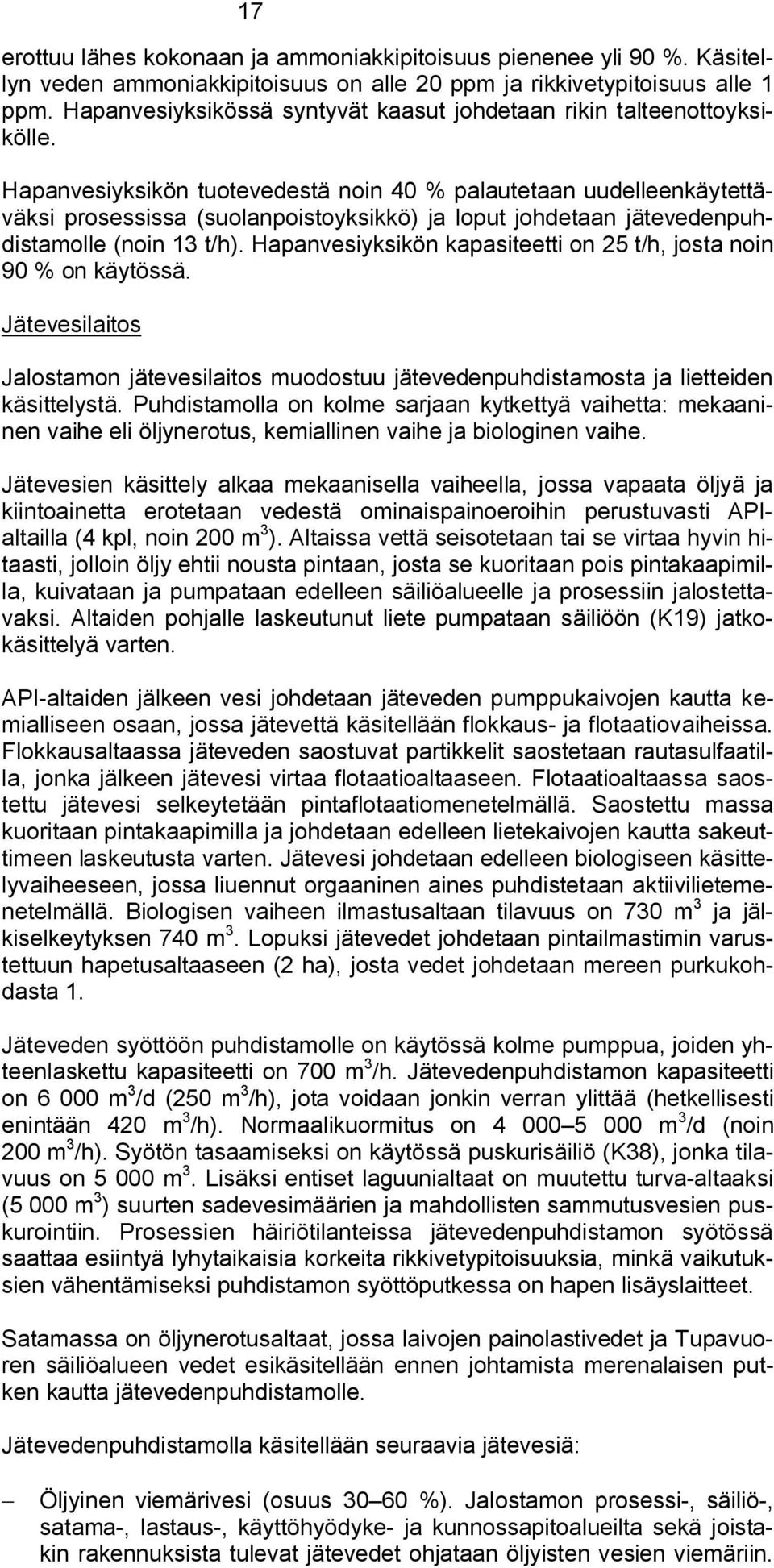 Hapanvesiyksikön tuotevedestä noin 40 % palautetaan uudelleenkäytettäväksi prosessissa (suolanpoistoyksikkö) ja loput johdetaan jätevedenpuhdistamolle (noin 13 t/h).