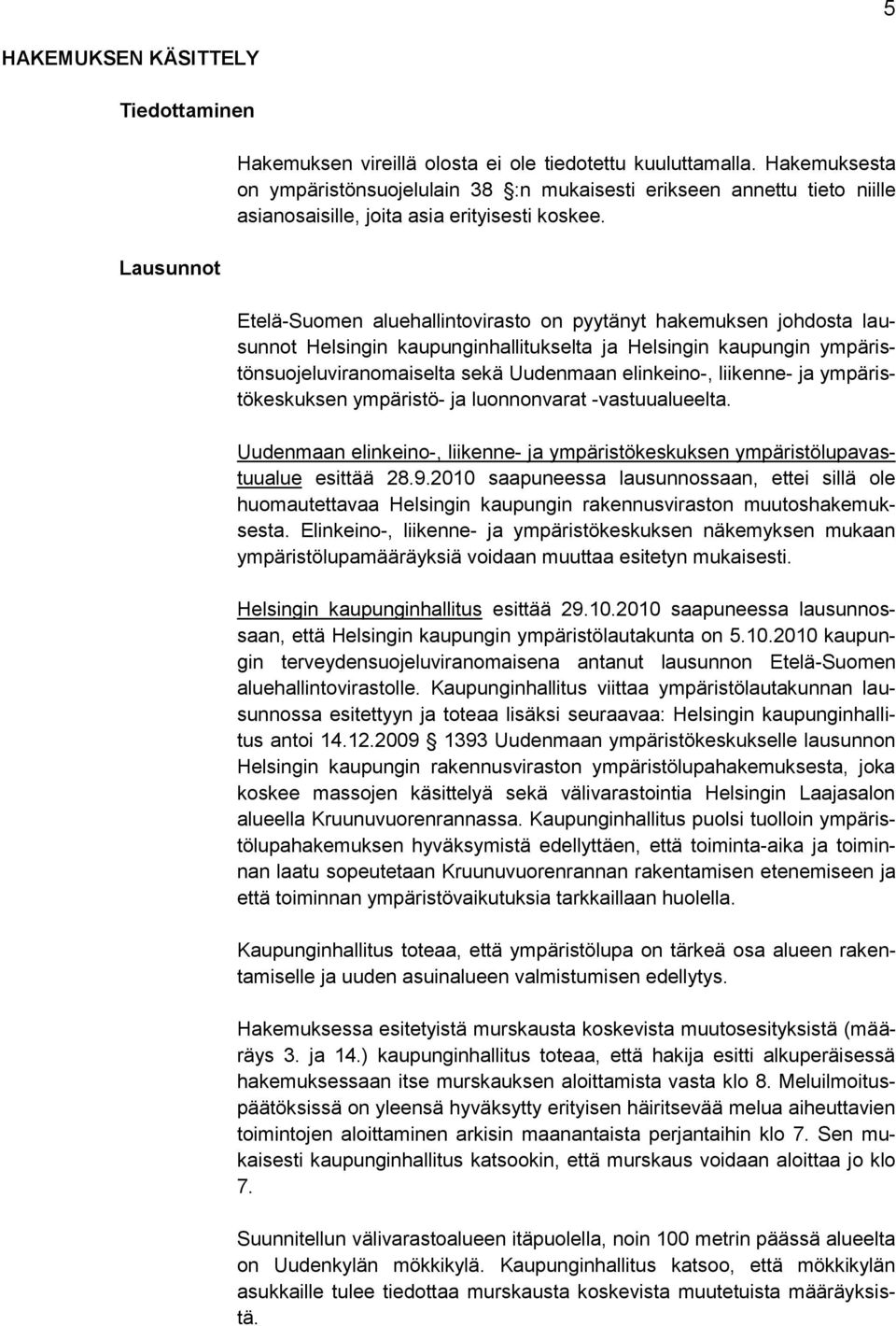 Etelä-Suomen aluehallintovirasto on pyytänyt hakemuksen johdosta lausunnot Helsingin kaupunginhallitukselta ja Helsingin kaupungin ympäristönsuojeluviranomaiselta sekä Uudenmaan elinkeino-, liikenne-