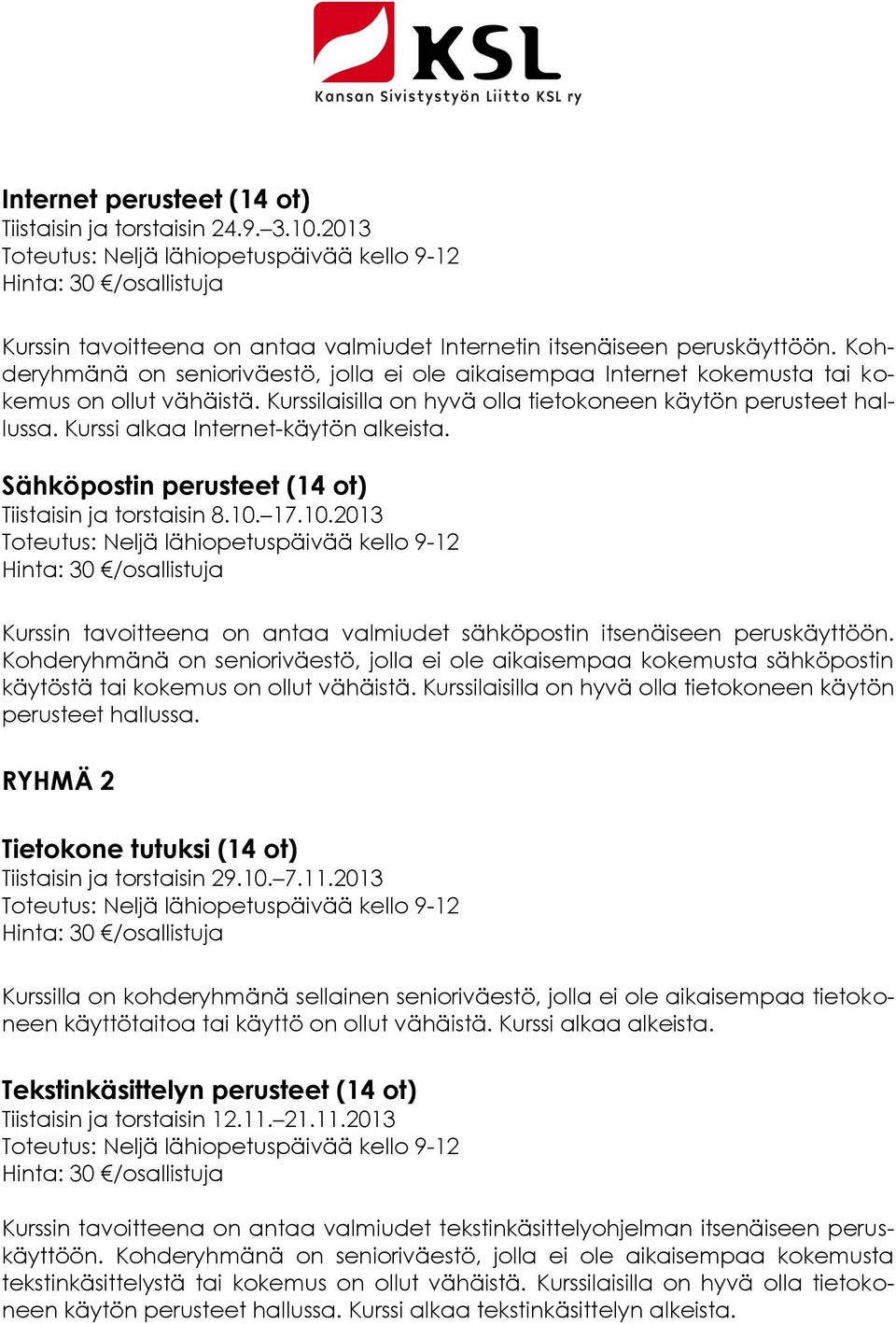 Kohderyhmänä on senioriväestö, jolla ei ole aikaisempaa Internet kokemusta tai kokemus on ollut vähäistä. Kurssilaisilla on hyvä olla tietokoneen käytön perusteet hallussa.