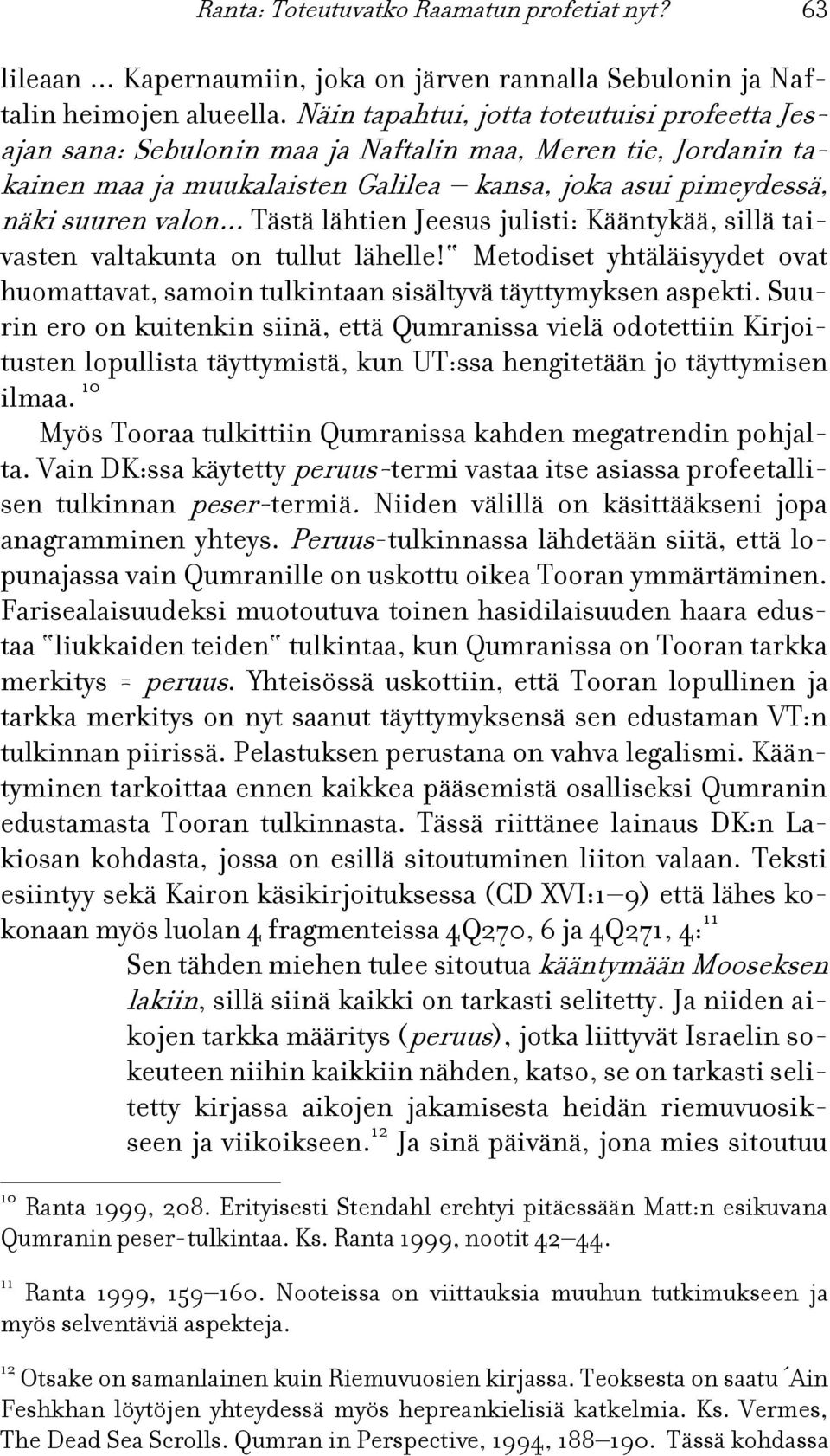 .. Tästä lähtien Jeesus julisti: Kääntykää, sillä taivasten valtakunta on tullut lähelle! Metodiset yhtäläisyydet ovat huomattavat, samoin tulkintaan sisältyvä täyttymyksen aspekti.