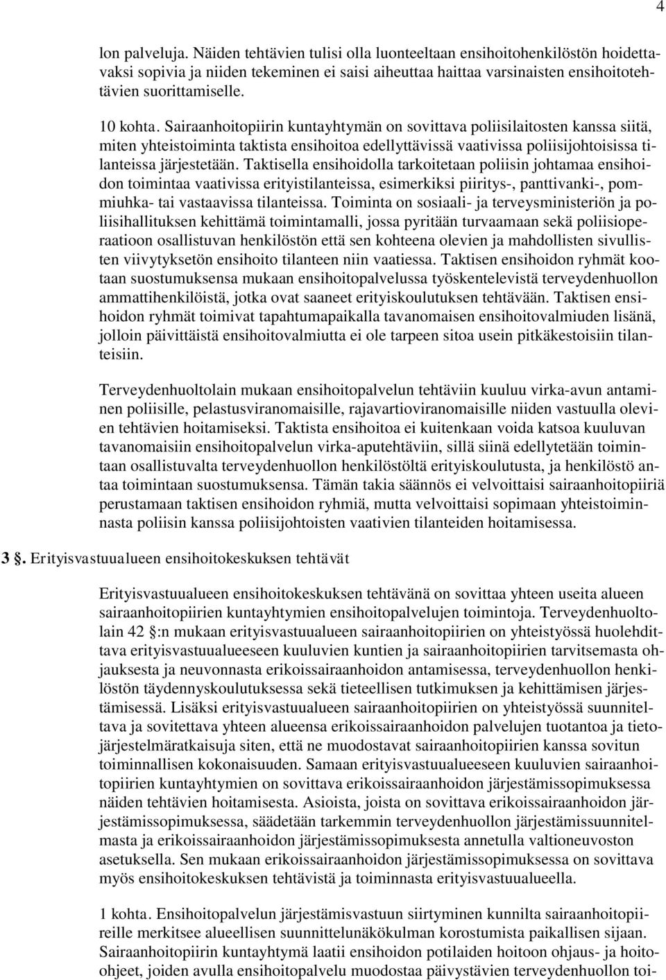 Taktisella ensihoidolla tarkoitetaan poliisin johtamaa ensihoidon toimintaa vaativissa erityistilanteissa, esimerkiksi piiritys-, panttivanki-, pommiuhka- tai vastaavissa tilanteissa.