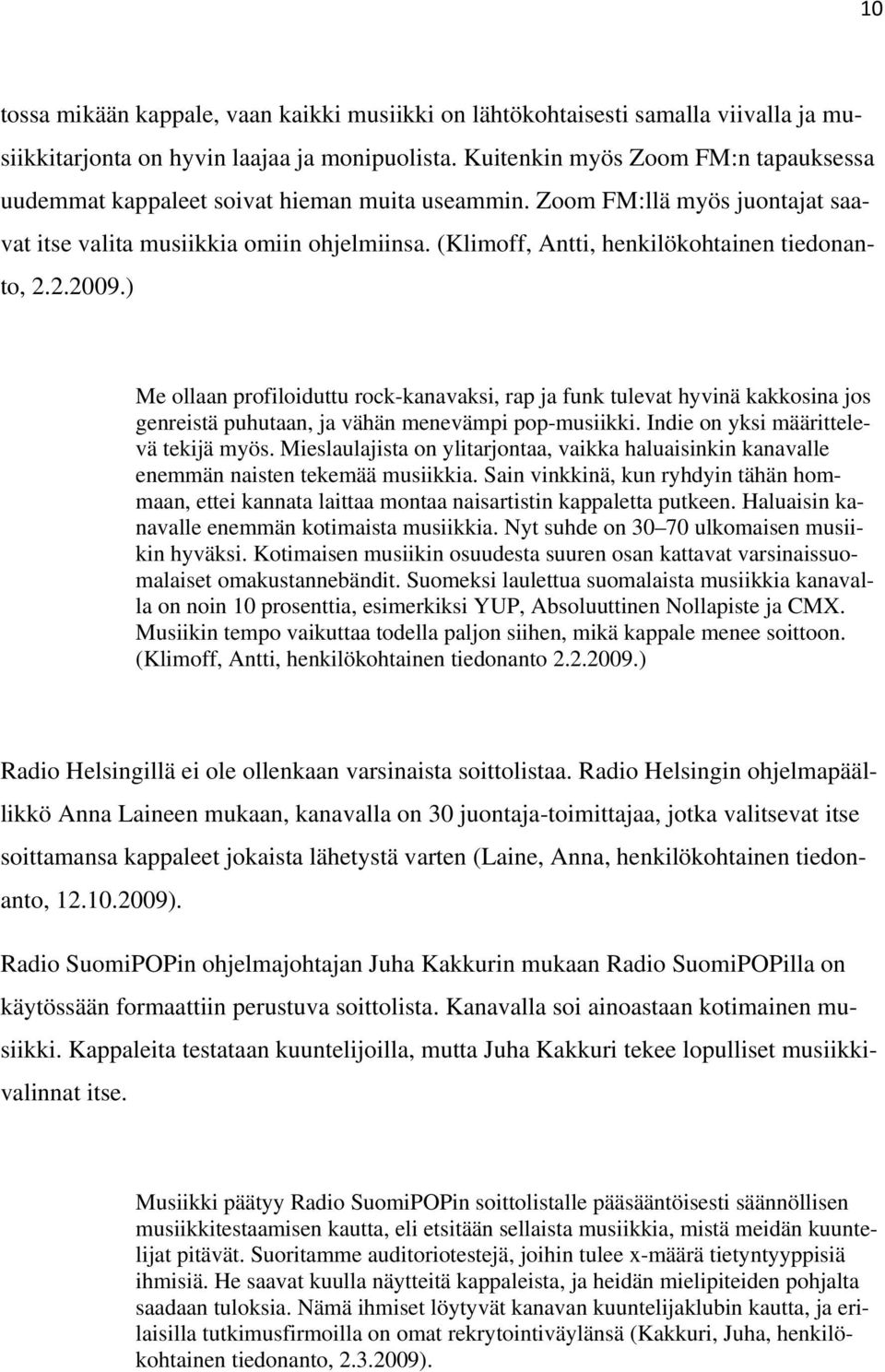 (Klimoff, Antti, henkilökohtainen tiedonanto, 2.2.2009.) Me ollaan profiloiduttu rock-kanavaksi, rap ja funk tulevat hyvinä kakkosina jos genreistä puhutaan, ja vähän menevämpi pop-musiikki.