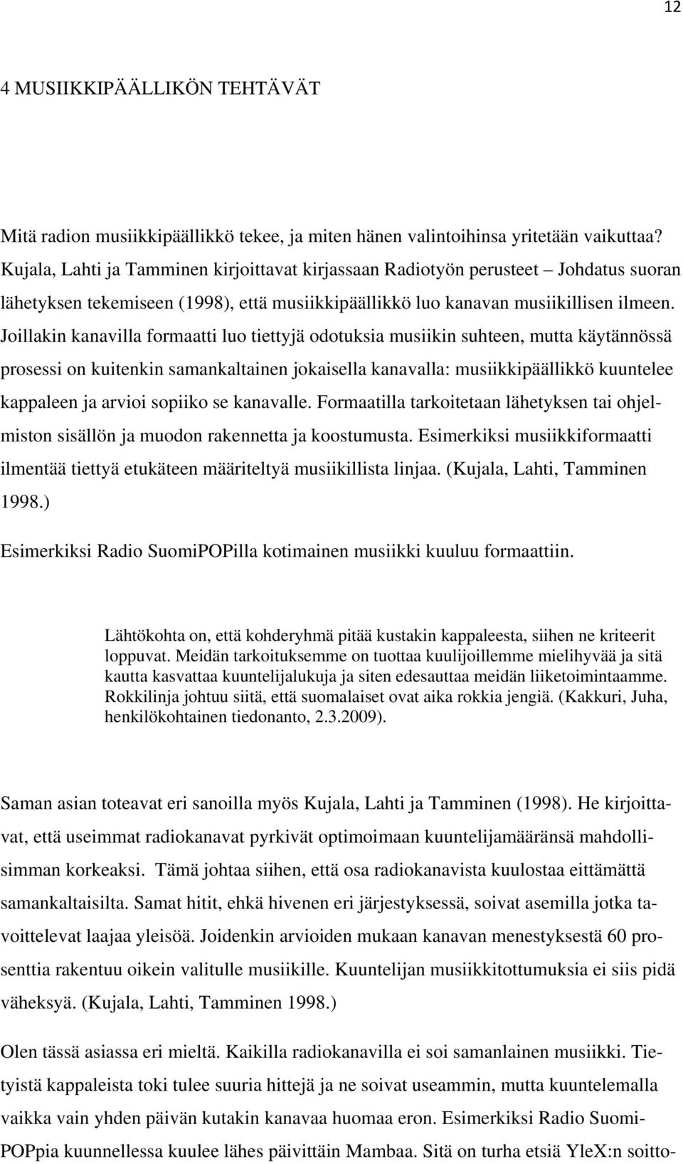 Joillakin kanavilla formaatti luo tiettyjä odotuksia musiikin suhteen, mutta käytännössä prosessi on kuitenkin samankaltainen jokaisella kanavalla: musiikkipäällikkö kuuntelee kappaleen ja arvioi