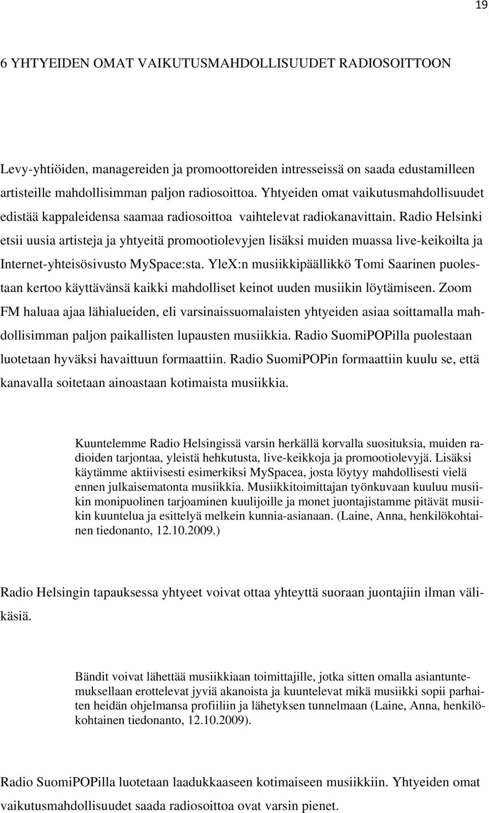 Radio Helsinki etsii uusia artisteja ja yhtyeitä promootiolevyjen lisäksi muiden muassa live-keikoilta ja Internet-yhteisösivusto MySpace:sta.