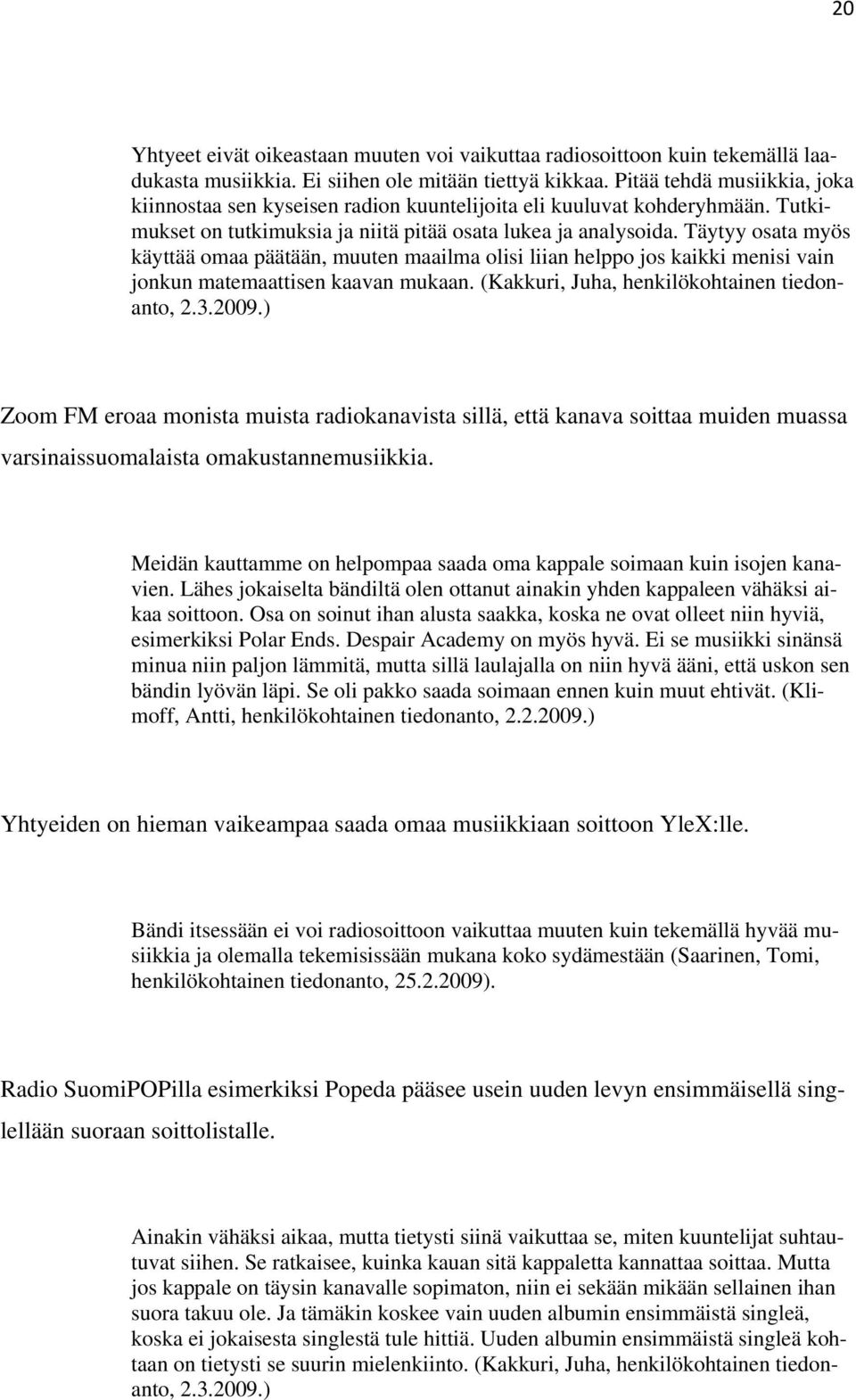 Täytyy osata myös käyttää omaa päätään, muuten maailma olisi liian helppo jos kaikki menisi vain jonkun matemaattisen kaavan mukaan. (Kakkuri, Juha, henkilökohtainen tiedonanto, 2.3.2009.