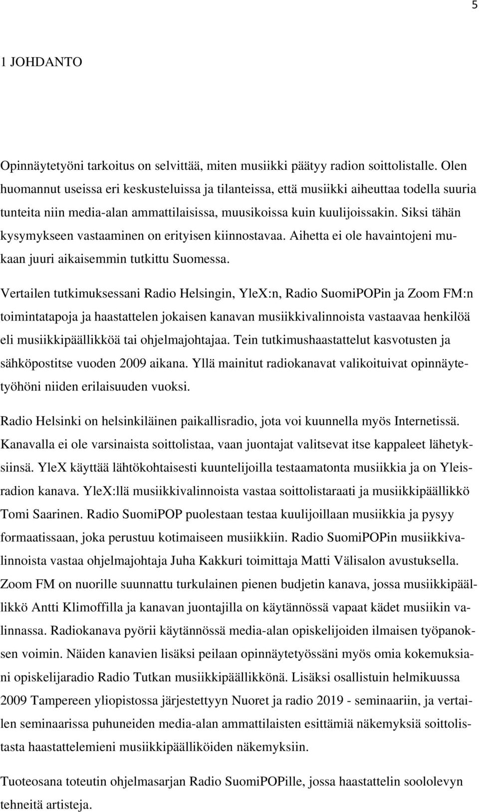 Siksi tähän kysymykseen vastaaminen on erityisen kiinnostavaa. Aihetta ei ole havaintojeni mukaan juuri aikaisemmin tutkittu Suomessa.