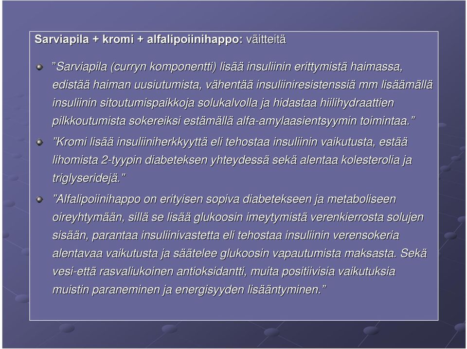 Kromi lisää insuliiniherkkyyttä eli tehostaa insuliinin vaikutusta, estää lihomista 2-tyypin 2 diabeteksen yhteydessä sekä alentaa kolesterolia ja triglyseridejä.