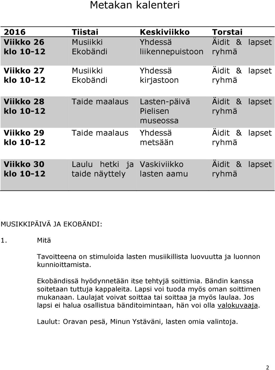 lasten musiikillista luovuutta ja luonnon kunnioittamista. Ekobändissä hyödynnetään itse tehtyjä soittimia. Bändin kanssa soitetaan tuttuja kappaleita.