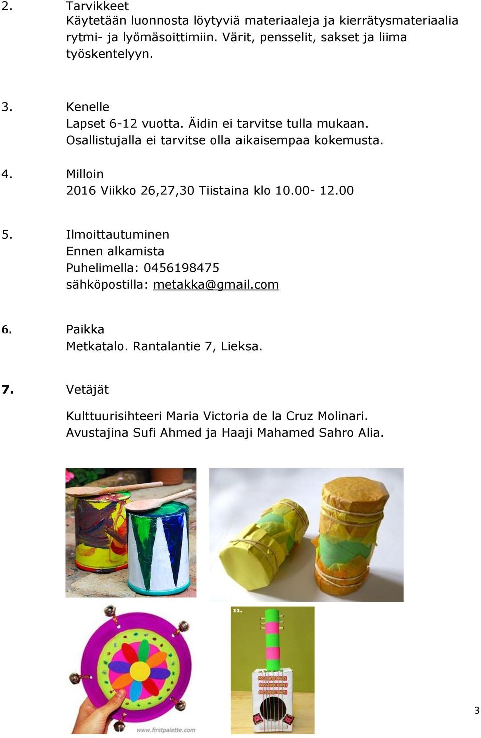 Osallistujalla ei tarvitse olla aikaisempaa kokemusta. 2016 Viikko 26,27,30 Tiistaina klo 10.00-12.