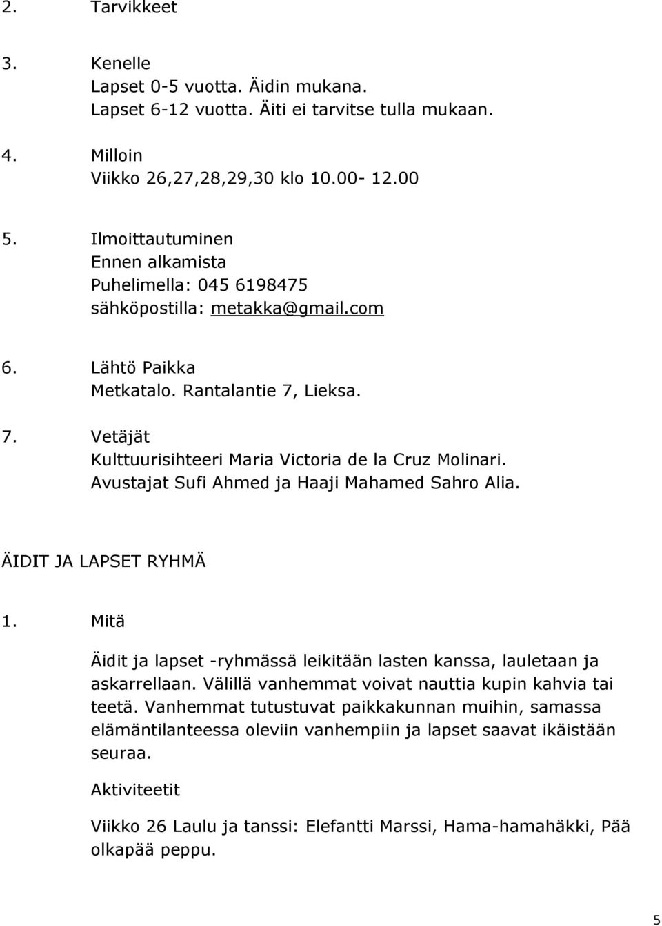ÄIDIT JA LAPSET RYHMÄ Äidit ja lapset -ssä leikitään lasten kanssa, lauletaan ja askarrellaan. Välillä vanhemmat voivat nauttia kupin kahvia tai teetä.