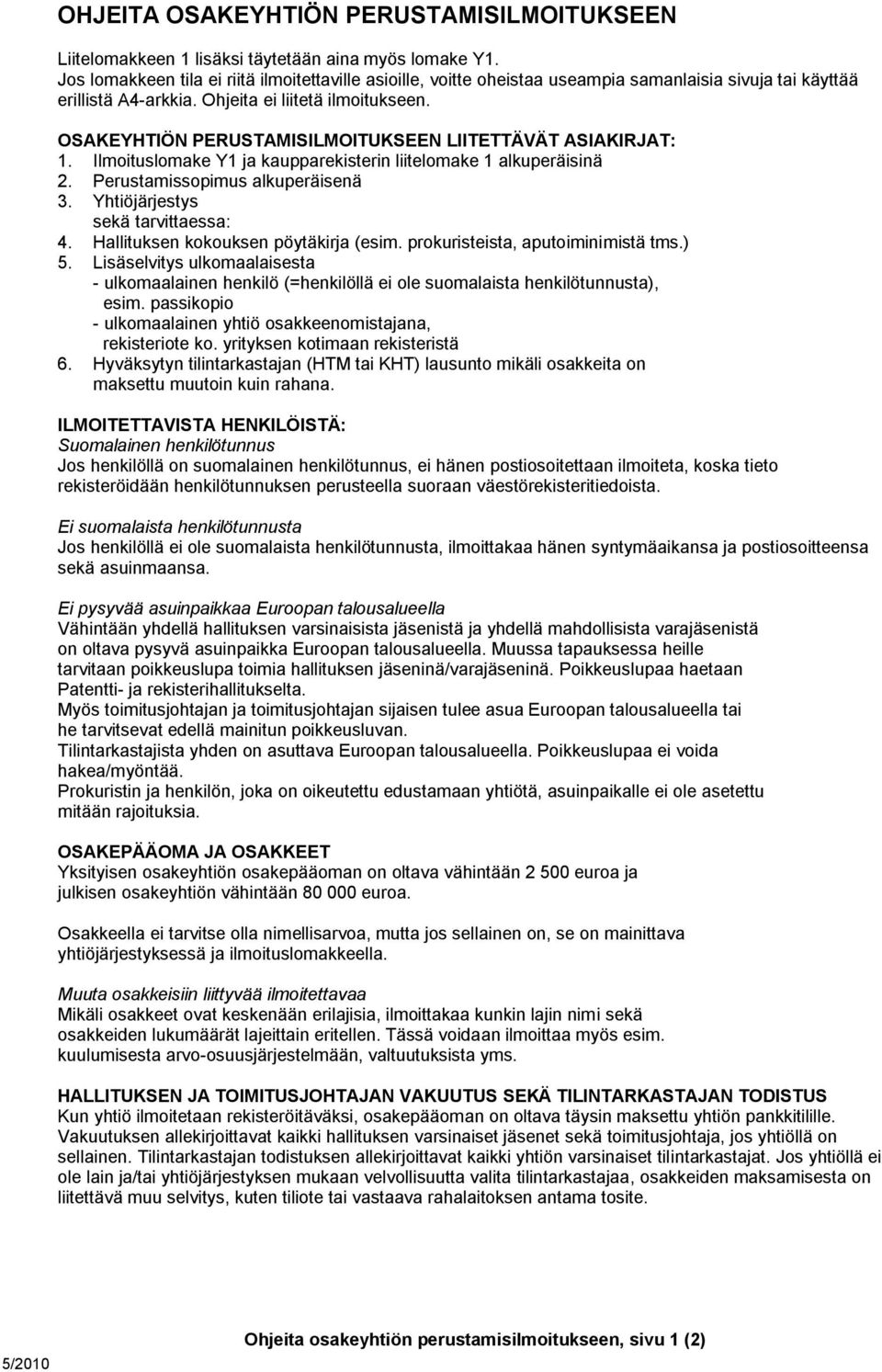 OSAKEYHTIÖN PERUSTAMISILMOITUKSEEN LIITETTÄVÄT ASIAKIRJAT: 1. Ilmoituslomake Y1 ja kaupparekisterin liitelomake 1 alkuperäisinä 2. Perustamissopimus alkuperäisenä 3.