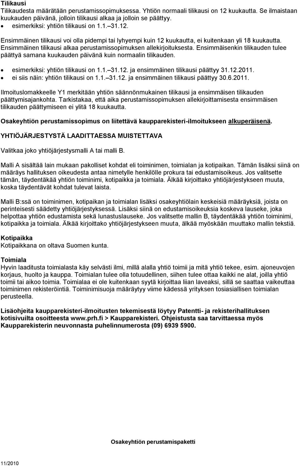 Ensimmäinen tilikausi alkaa perustamissopimuksen allekirjoituksesta. Ensimmäisenkin tilikauden tulee päättyä samana kuukauden päivänä kuin normaalin tilikauden. esimerkiksi: yhtiön tilikausi on 1.1. 31.