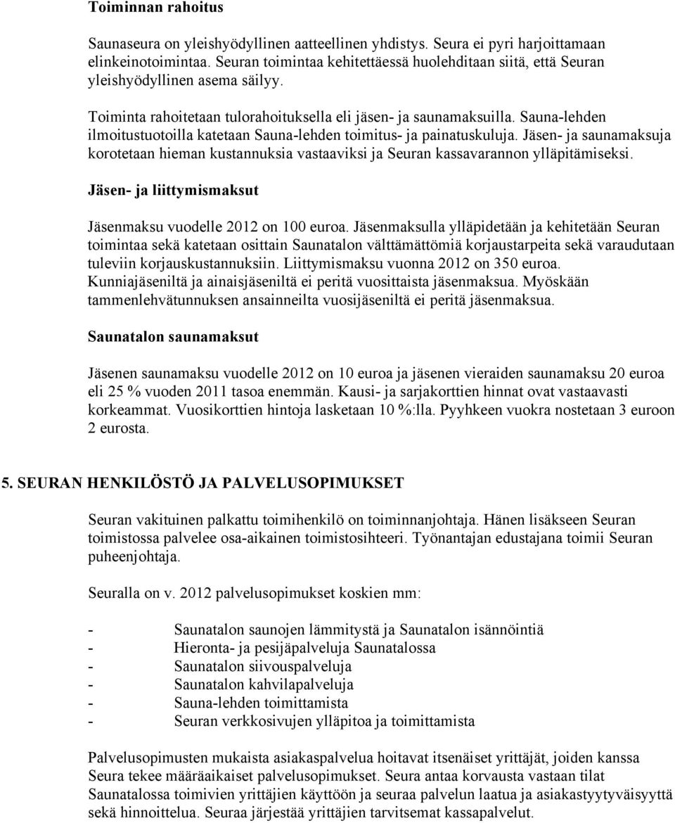 Sauna-lehden ilmoitustuotoilla katetaan Sauna-lehden toimitus- ja painatuskuluja. Jäsen- ja saunamaksuja korotetaan hieman kustannuksia vastaaviksi ja Seuran kassavarannon ylläpitämiseksi.