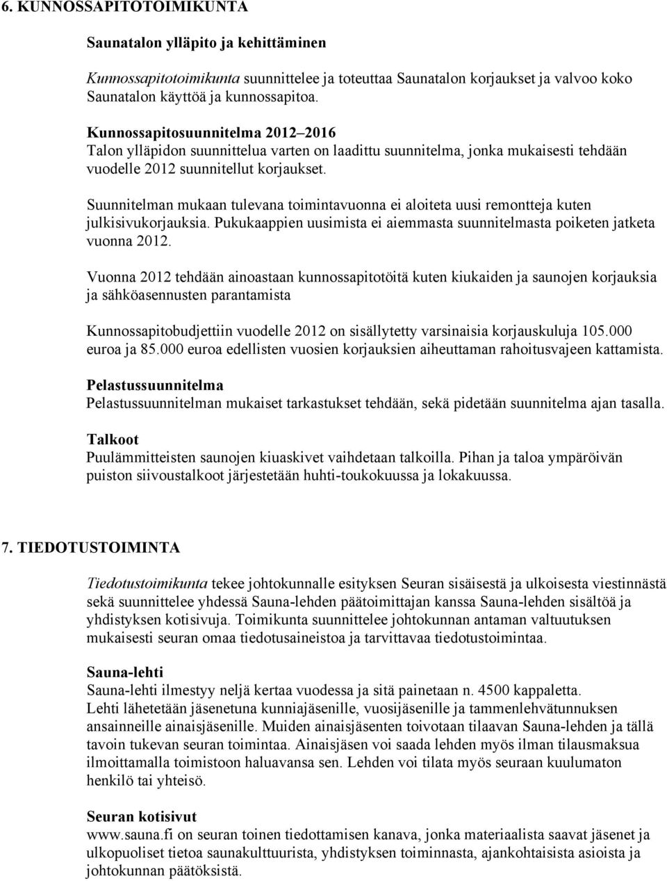 Suunnitelman mukaan tulevana toimintavuonna ei aloiteta uusi remontteja kuten julkisivukorjauksia. Pukukaappien uusimista ei aiemmasta suunnitelmasta poiketen jatketa vuonna 2012.