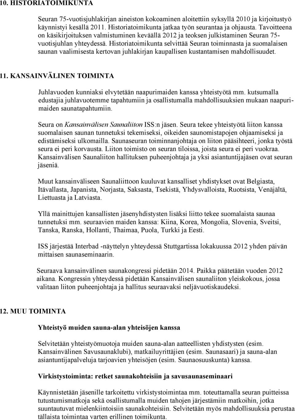 Historiatoimikunta selvittää Seuran toiminnasta ja suomalaisen saunan vaalimisesta kertovan juhlakirjan kaupallisen kustantamisen mahdollisuudet. 11.