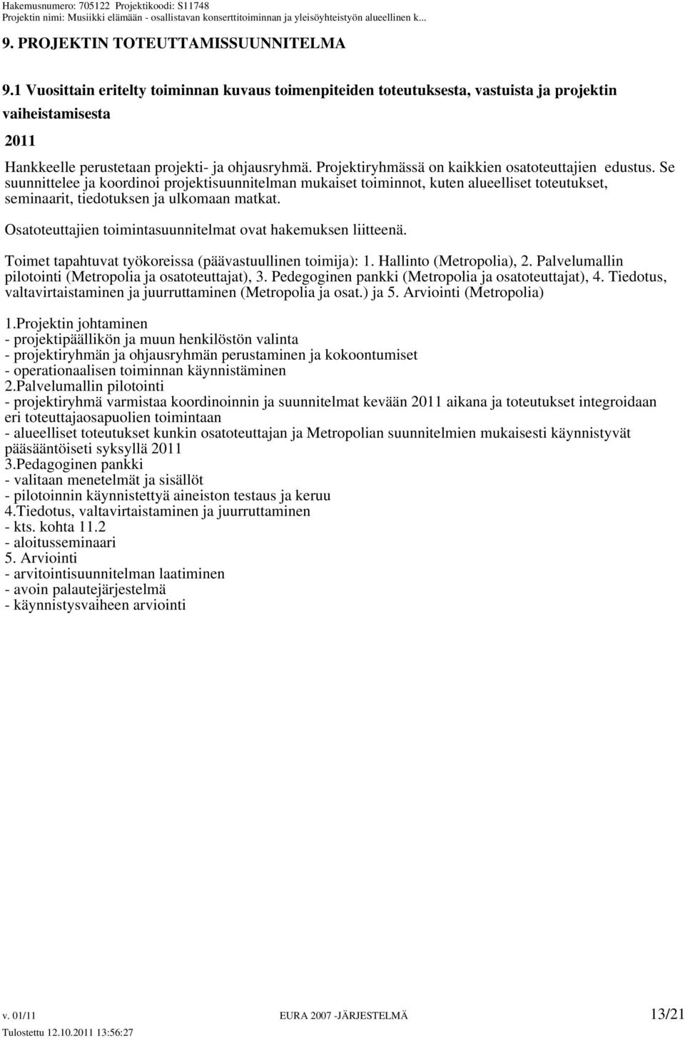 Osatoteuttajien toimintasuunnitelmat ovat hakemuksen liitteenä. Toimet tapahtuvat työkoreissa (päävastuullinen toimija): 1. Hallinto (Metropolia), 2.