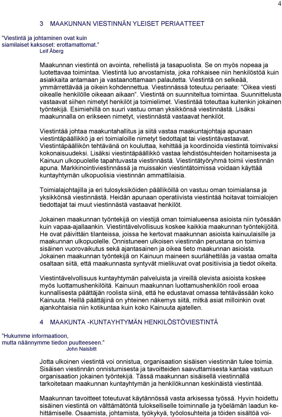Viestintä on selkeää, ymmärrettävää ja oikein kohdennettua. Viestinnässä toteutuu periaate: Oikea viesti oikealle henkilölle oikeaan aikaan. Viestintä on suunniteltua toimintaa.