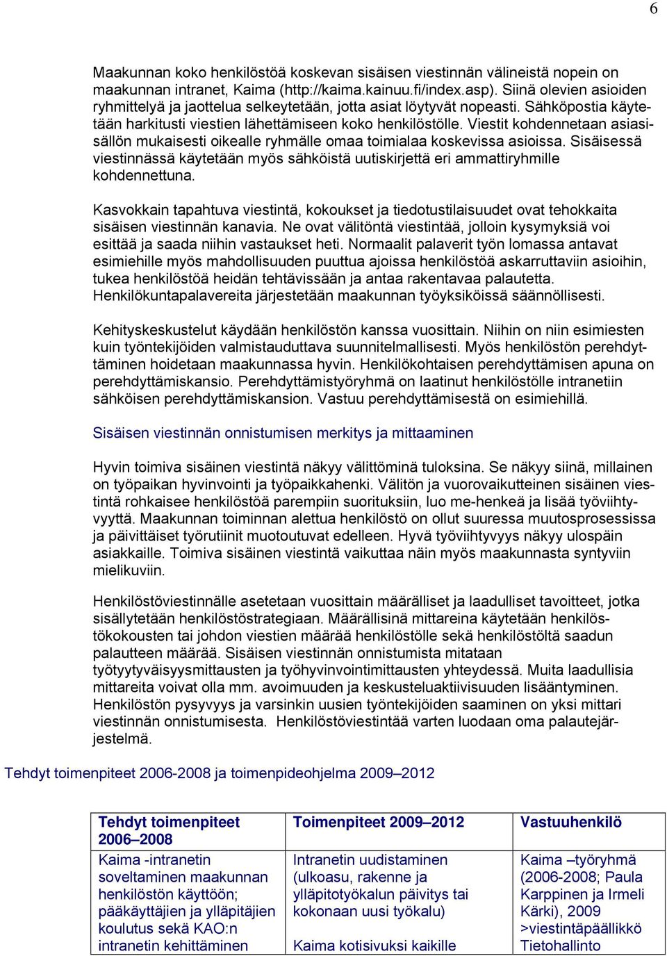 Viestit kohdennetaan asiasisällön mukaisesti oikealle ryhmälle omaa toimialaa koskevissa asioissa. Sisäisessä viestinnässä käytetään myös sähköistä uutiskirjettä eri ammattiryhmille kohdennettuna.