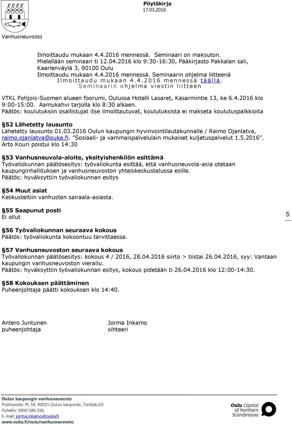 Aamukahvi tarjolla klo 8:30 alkaen. Päätös: koulutuksiin osallistujat itse ilmoittautuvat, koulutuksista ei makseta koulutuspalkkioita 52 Lähetetty lausunto Lähetetty lausunto 01.03.